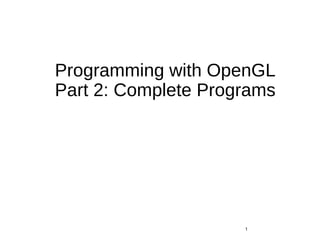 Programming with OpenGL
Part 2: Complete Programs
1
 