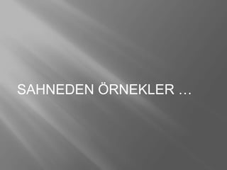 SAHNEDEN ÖRNEKLER …
 