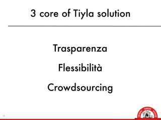 3 core of Tiyla solution


          Trasparenza

           Flessibilità

         Crowdsourcing

16
 