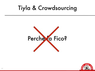 Tiyla & Crowdsourcing




        Perchè fa Fico?




27
 
