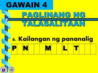 GAWAIN 4
6. Kailangan ng pananalig
P N M L T
 