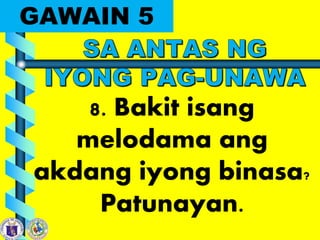 GAWAIN 5
8. Bakit isang
melodama ang
akdang iyong binasa?
Patunayan.
 