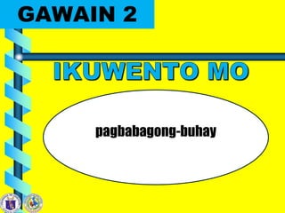 GAWAIN 2
pagbabagong-buhay
 