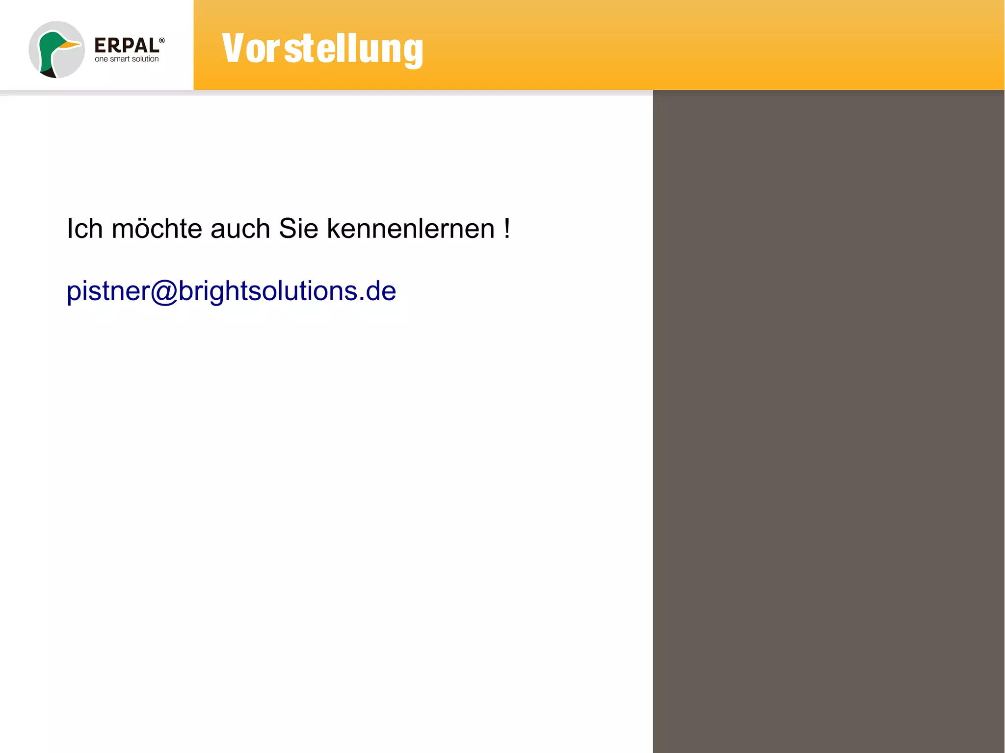 Vorstellung 
Ich möchte auch Sie kennenlernen ! 
pistner@brightsolutions.de 
 