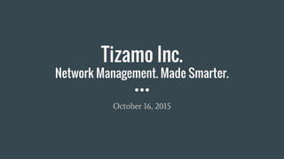 Tizamo Inc.
Network Management. Made Smarter.
October 16, 2015
 