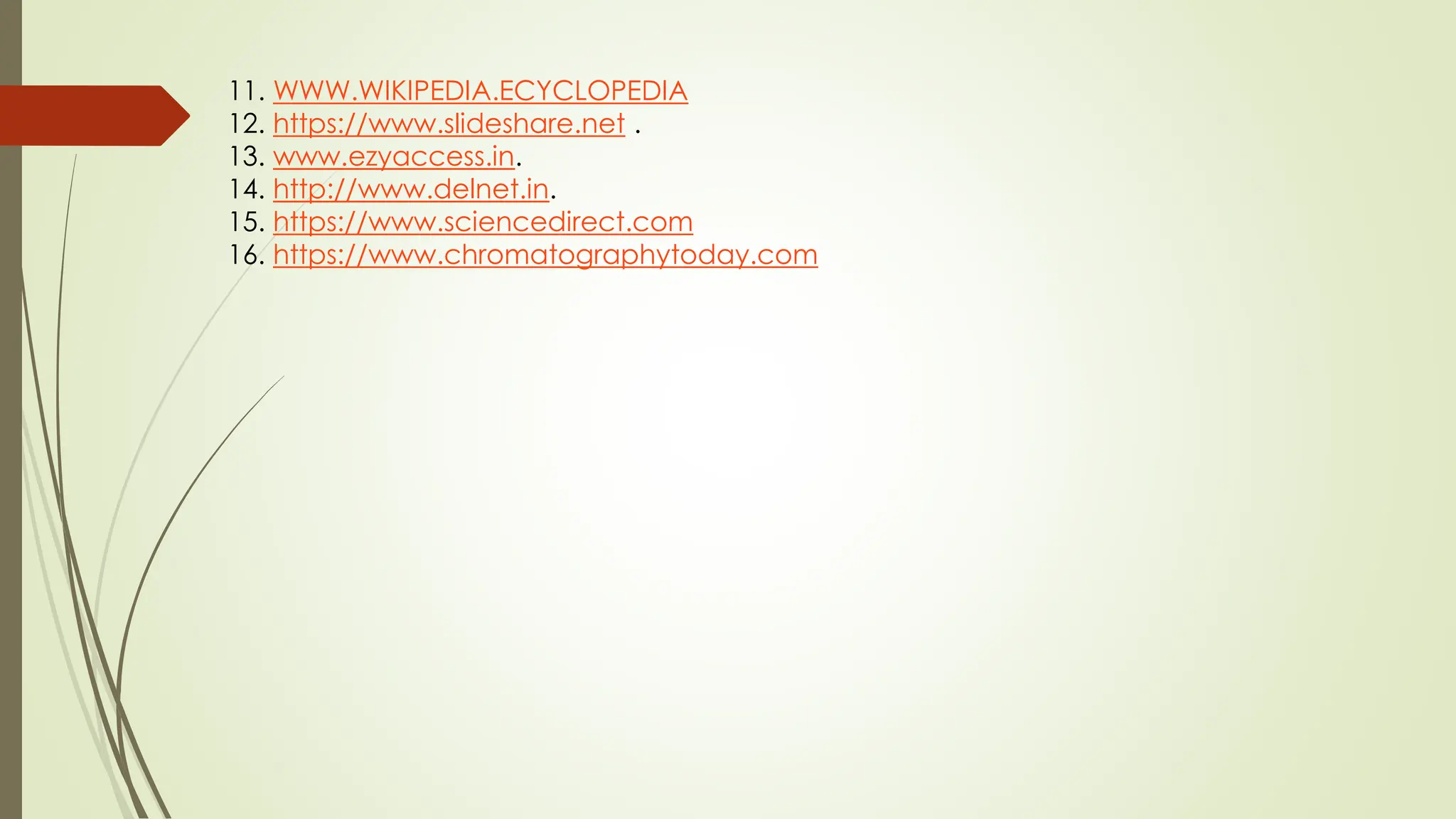 11. WWW.WIKIPEDIA.ECYCLOPEDIA
12. https://www.slideshare.net .
13. www.ezyaccess.in.
14. http://www.delnet.in.
15. https://www.sciencedirect.com
16. https://www.chromatographytoday.com
 