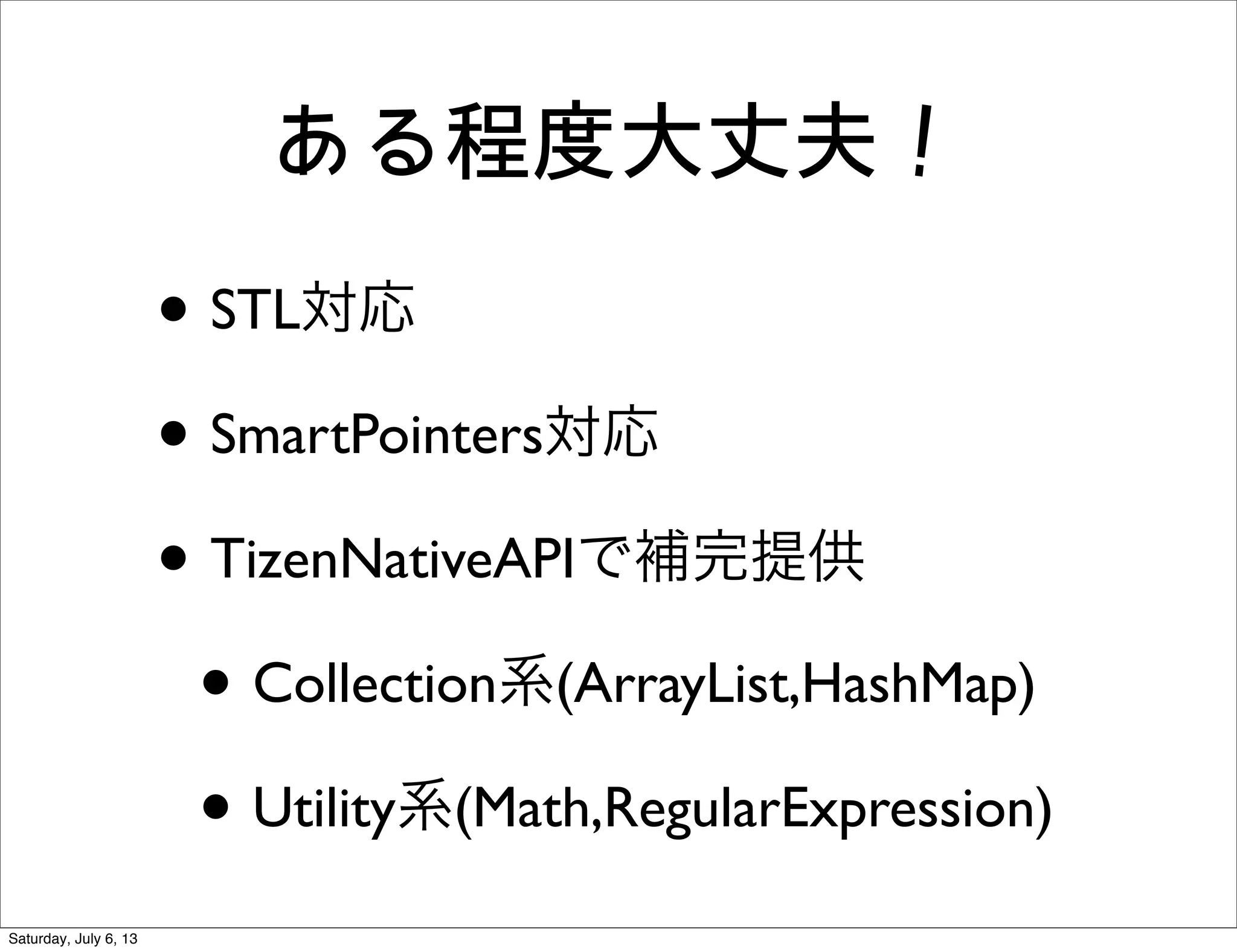 ある程度大丈夫！
• STL対応
• SmartPointers対応
• TizenNativeAPIで補完提供
• Collection系(ArrayList,HashMap)
• Utility系(Math,RegularExpression)
Saturday, July 6, 13
 