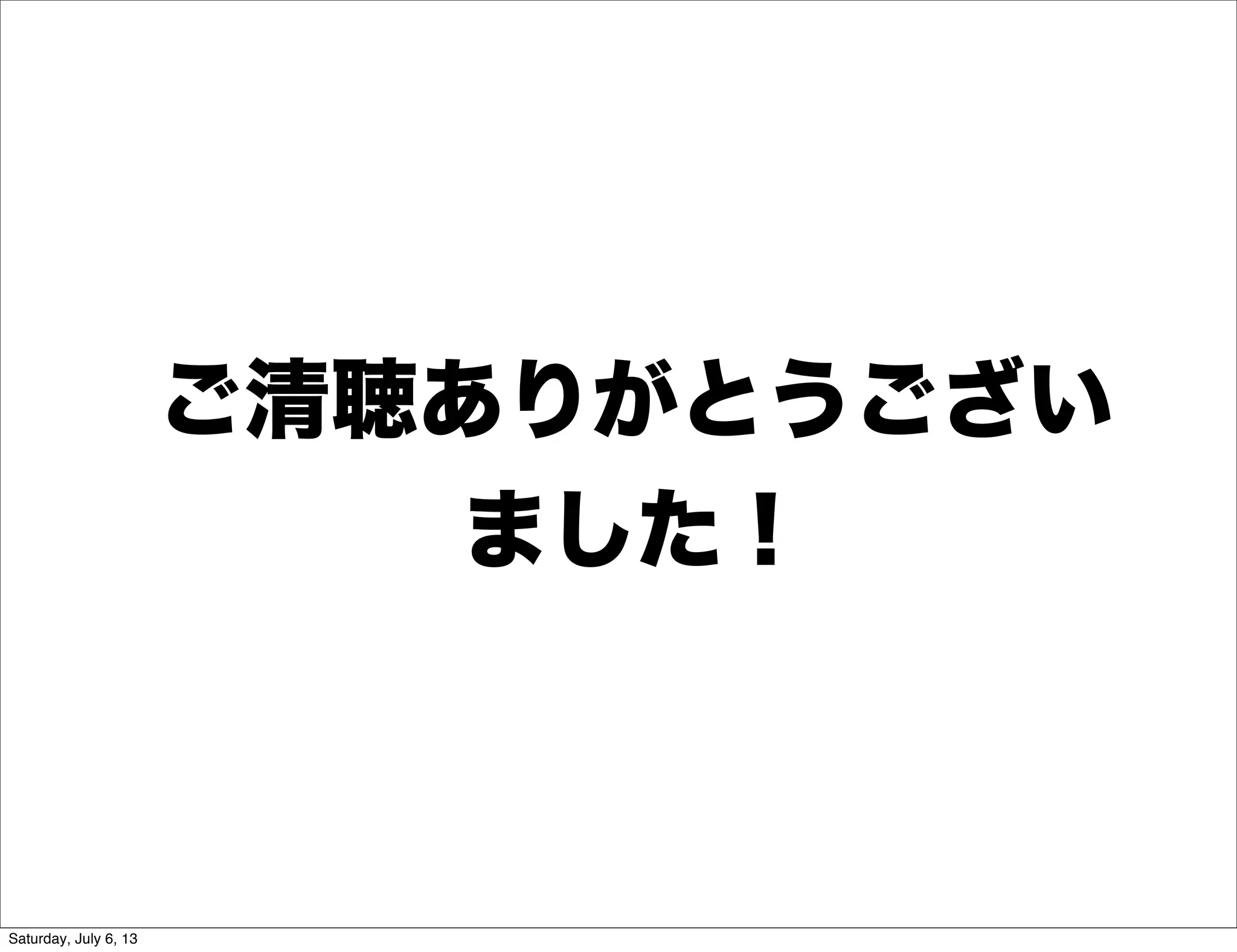 ご清聴ありがとうござい
ました！
Saturday, July 6, 13
 