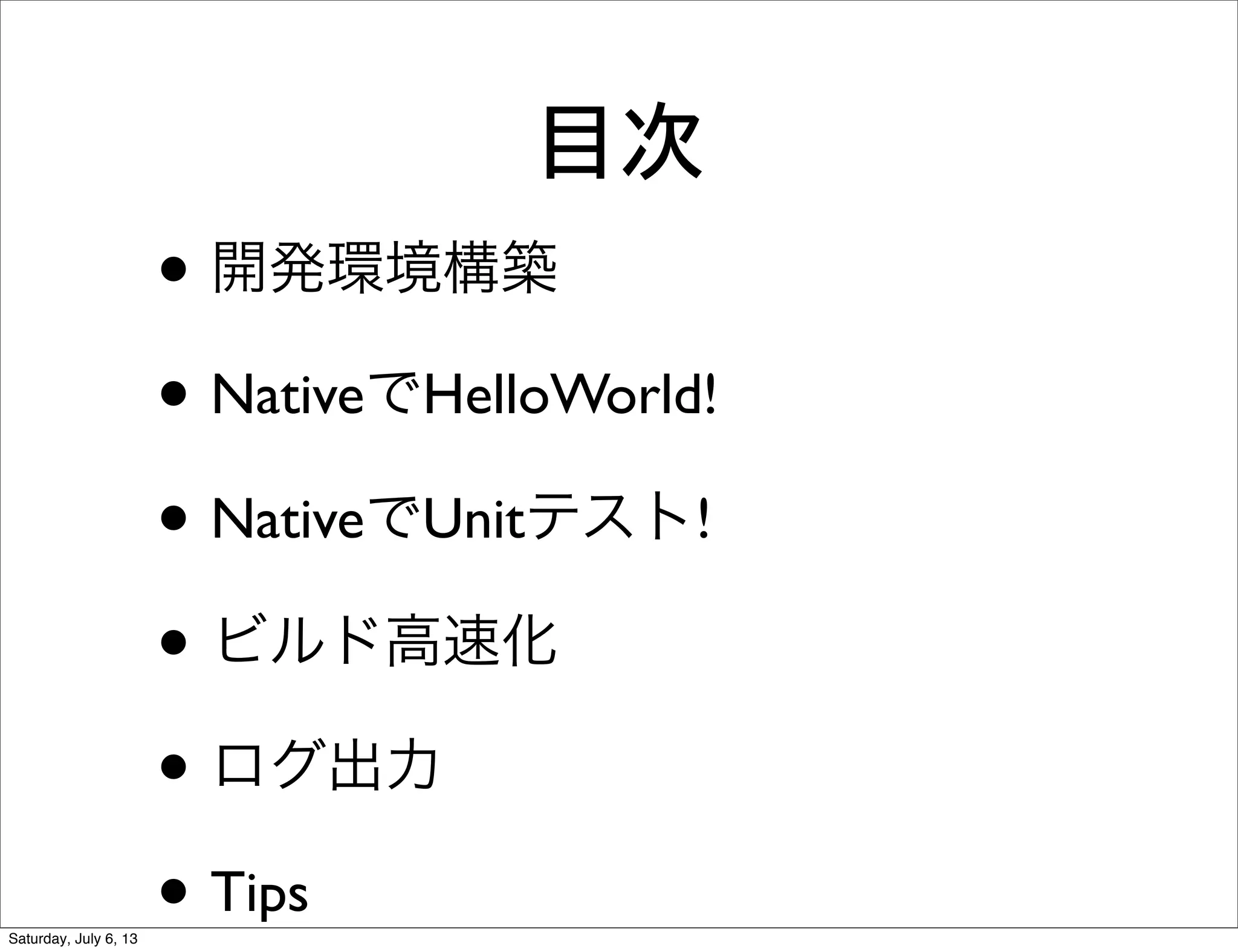 目次
• 開発環境構築
• NativeでHelloWorld!
• NativeでUnitテスト!
• ビルド高速化
• ログ出力
• Tips
Saturday, July 6, 13
 