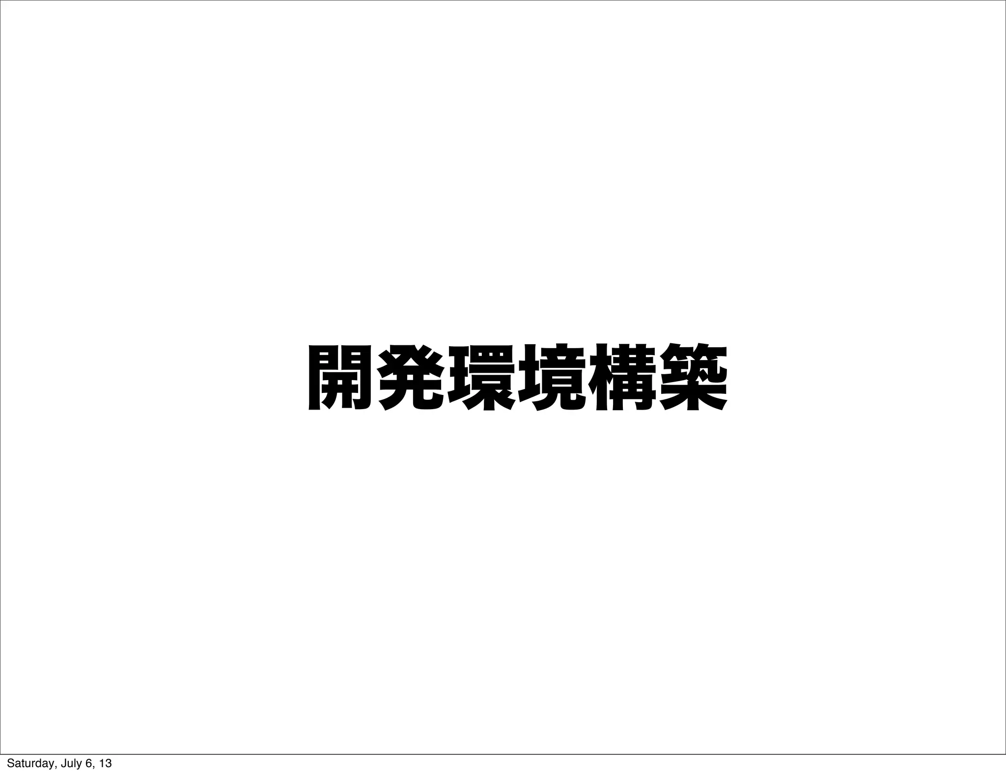 開発環境構築
Saturday, July 6, 13
 