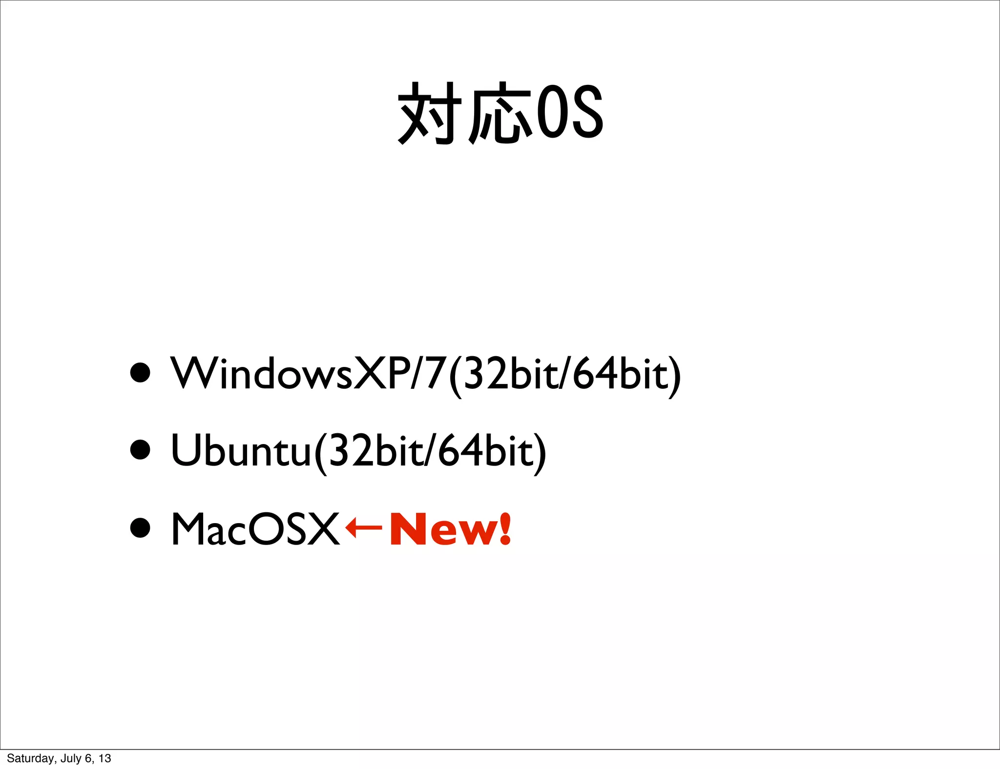 対応OS
• WindowsXP/7(32bit/64bit)
• Ubuntu(32bit/64bit)
• MacOSX←New!
Saturday, July 6, 13
 