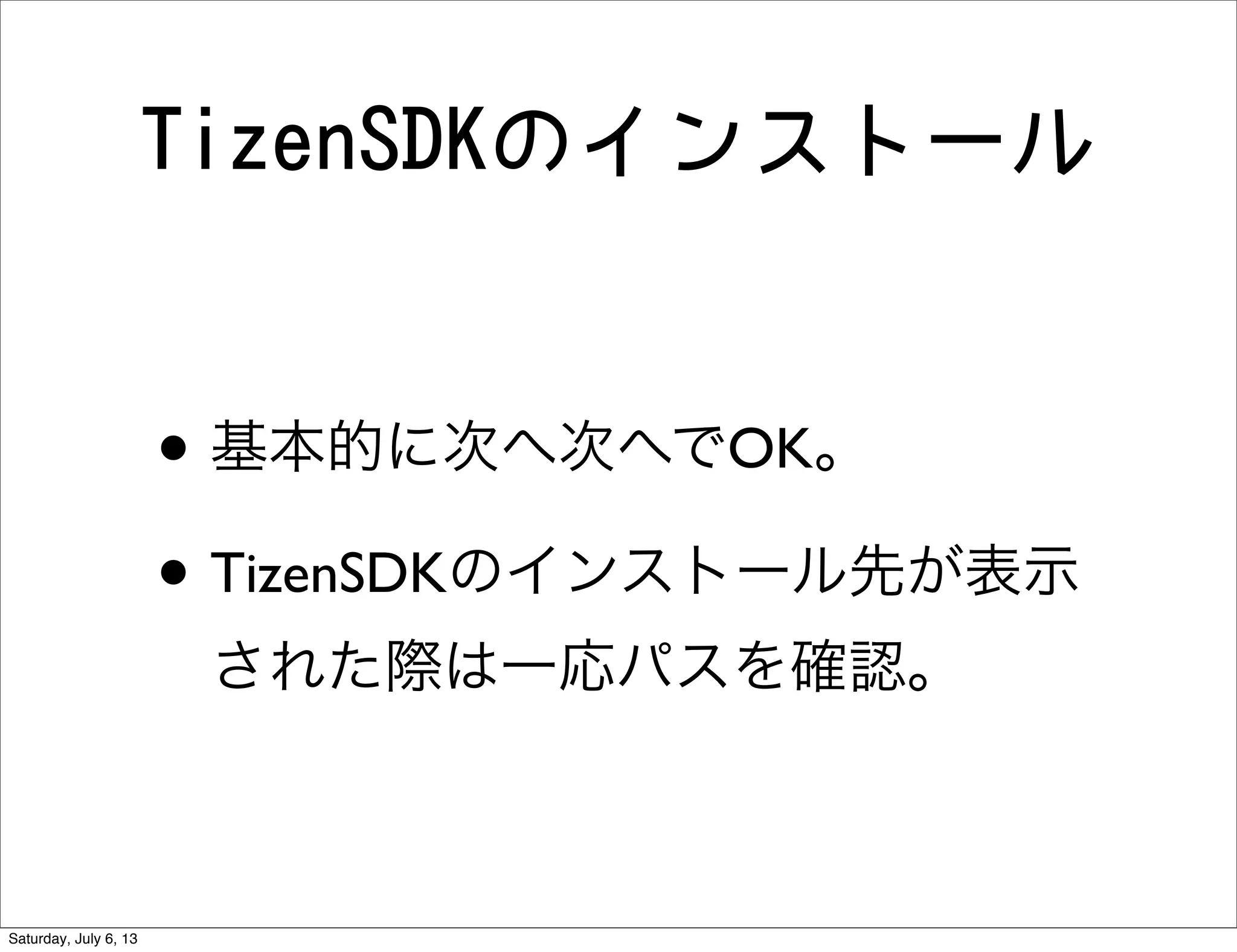 TizenSDKのインストール
• 基本的に次へ次へでOK。
• TizenSDKのインストール先が表示
された際は一応パスを確認。
Saturday, July 6, 13
 