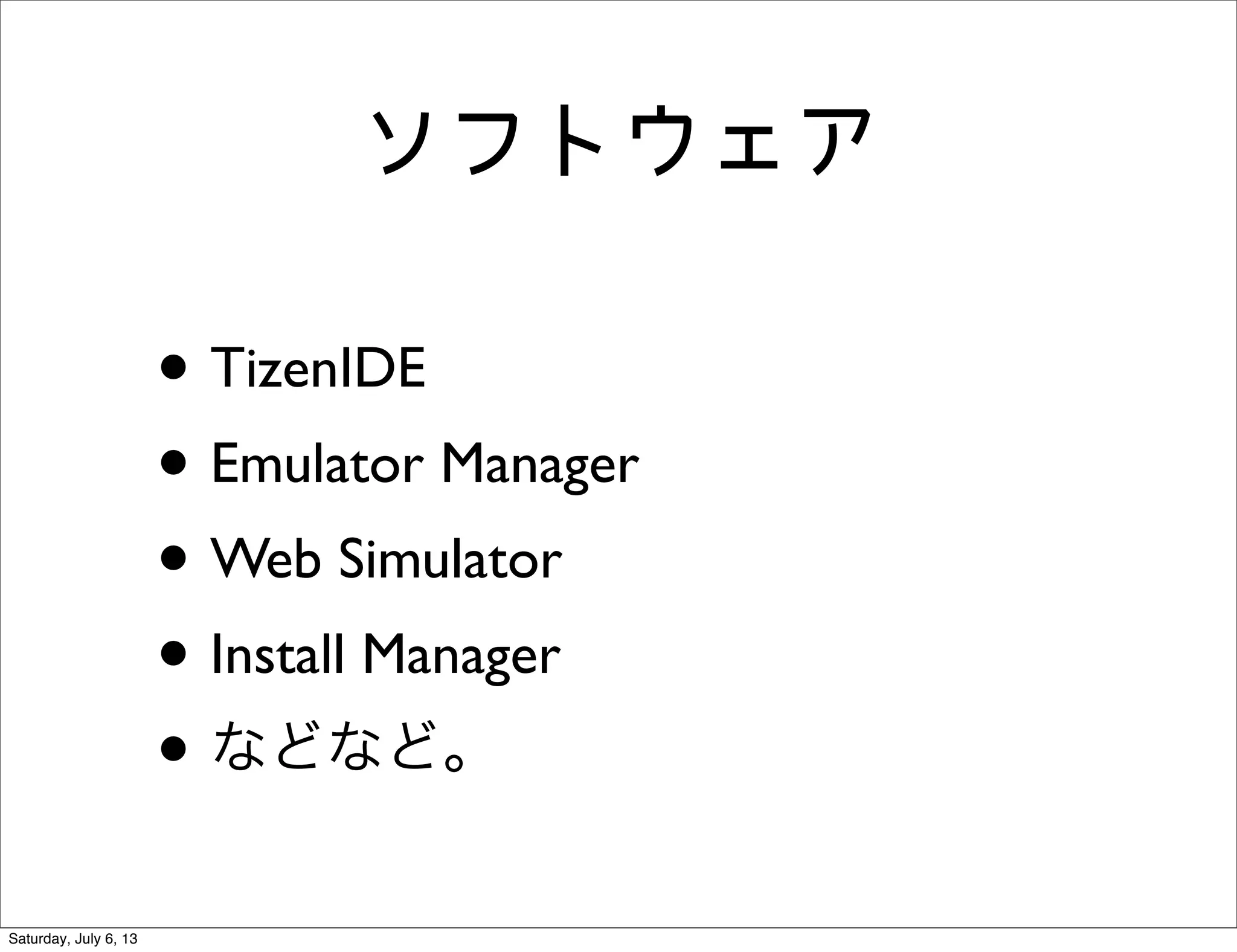 ソフトウェア
• TizenIDE
• Emulator Manager
• Web Simulator
• Install Manager
• などなど。
Saturday, July 6, 13
 