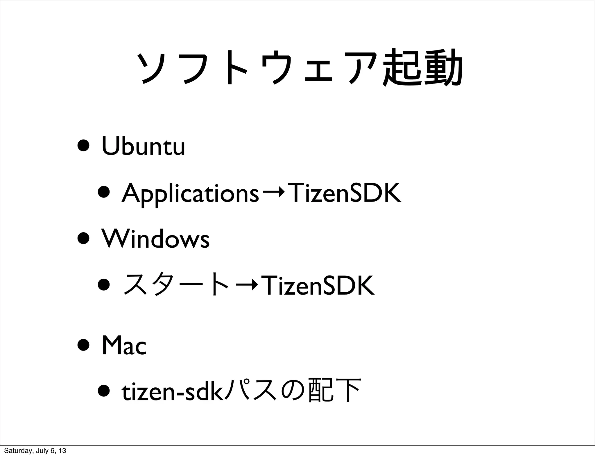 ソフトウェア起動
• Ubuntu
• Applications→TizenSDK
• Windows
• スタート→TizenSDK
• Mac
• tizen-sdkパスの配下
Saturday, July 6, 13
 
