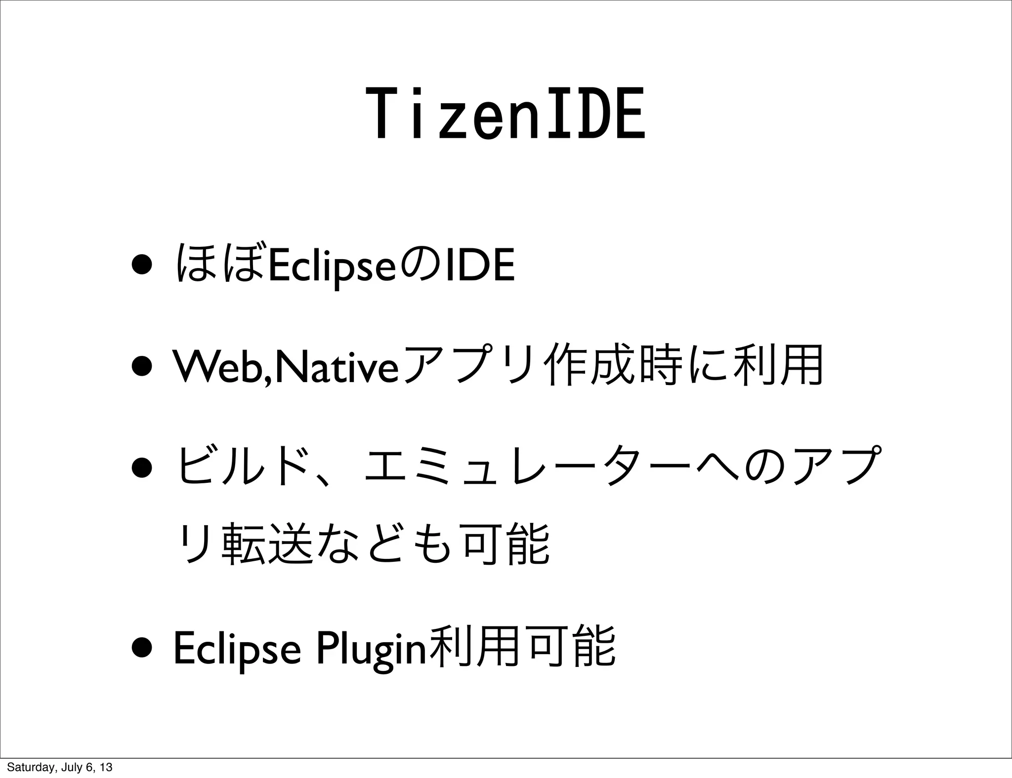 TizenIDE
• ほぼEclipseのIDE
• Web,Nativeアプリ作成時に利用
• ビルド、エミュレーターへのアプ
リ転送なども可能
• Eclipse Plugin利用可能
Saturday, July 6, 13
 