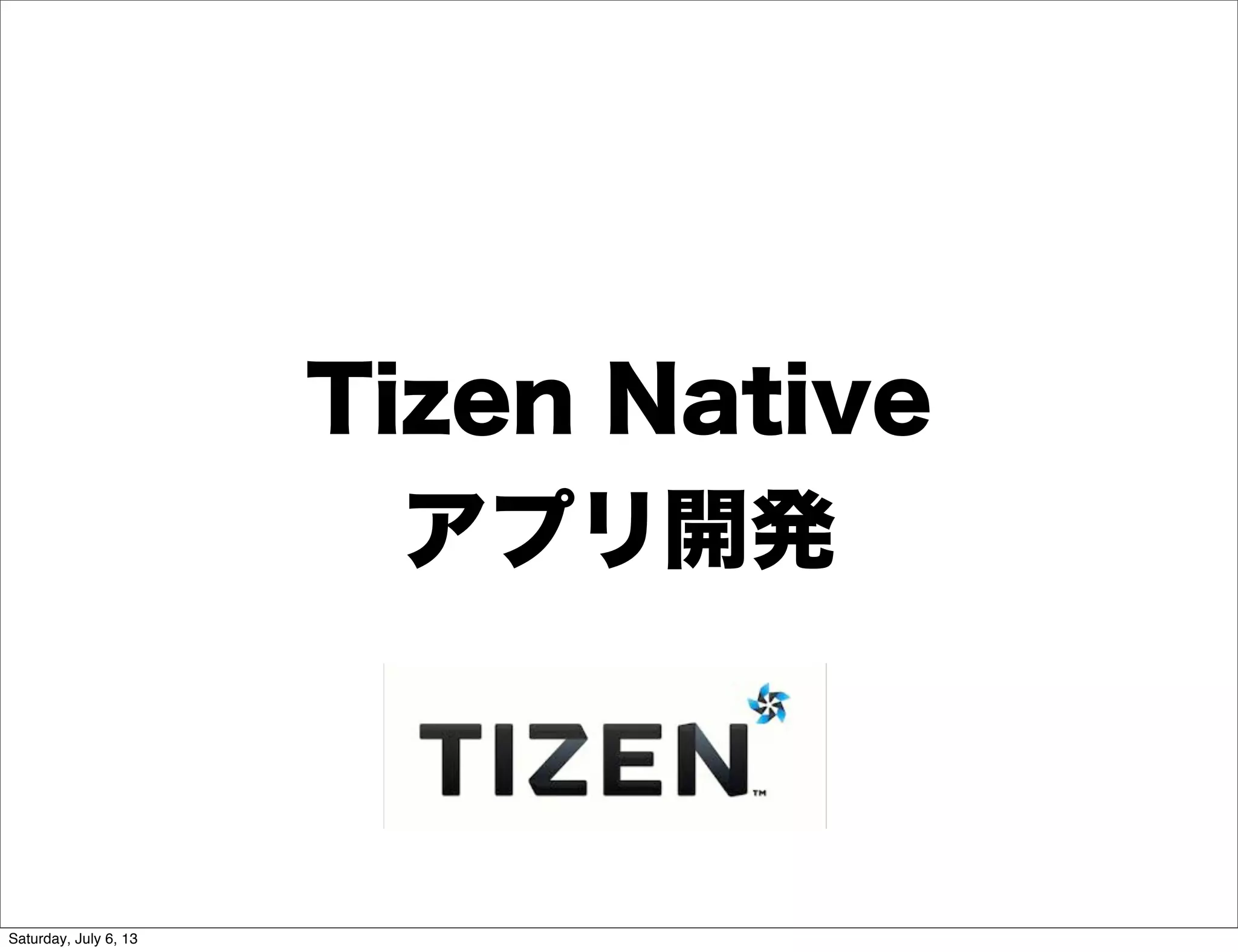 Tizen Native
アプリ開発
Saturday, July 6, 13
 