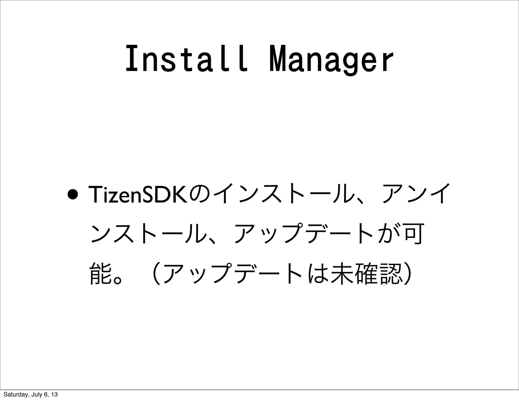 Install Manager
• TizenSDKのインストール、アンイ
ンストール、アップデートが可
能。（アップデートは未確認）
Saturday, July 6, 13
 