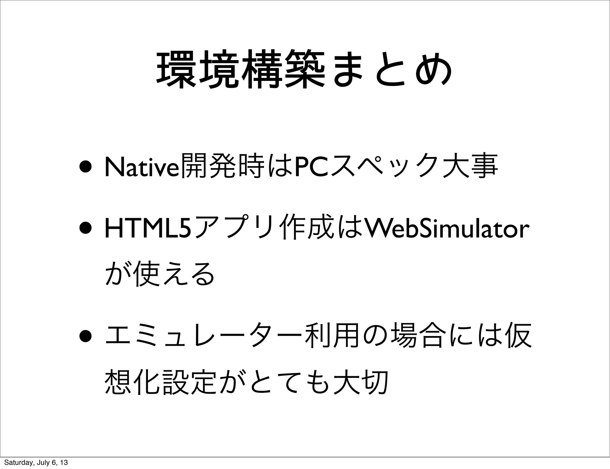 環境構築まとめ
• Native開発時はPCスペック大事
• HTML5アプリ作成はWebSimulator
が使える
• エミュレーター利用の場合には仮
想化設定がとても大切
Saturday, July 6, 13
 