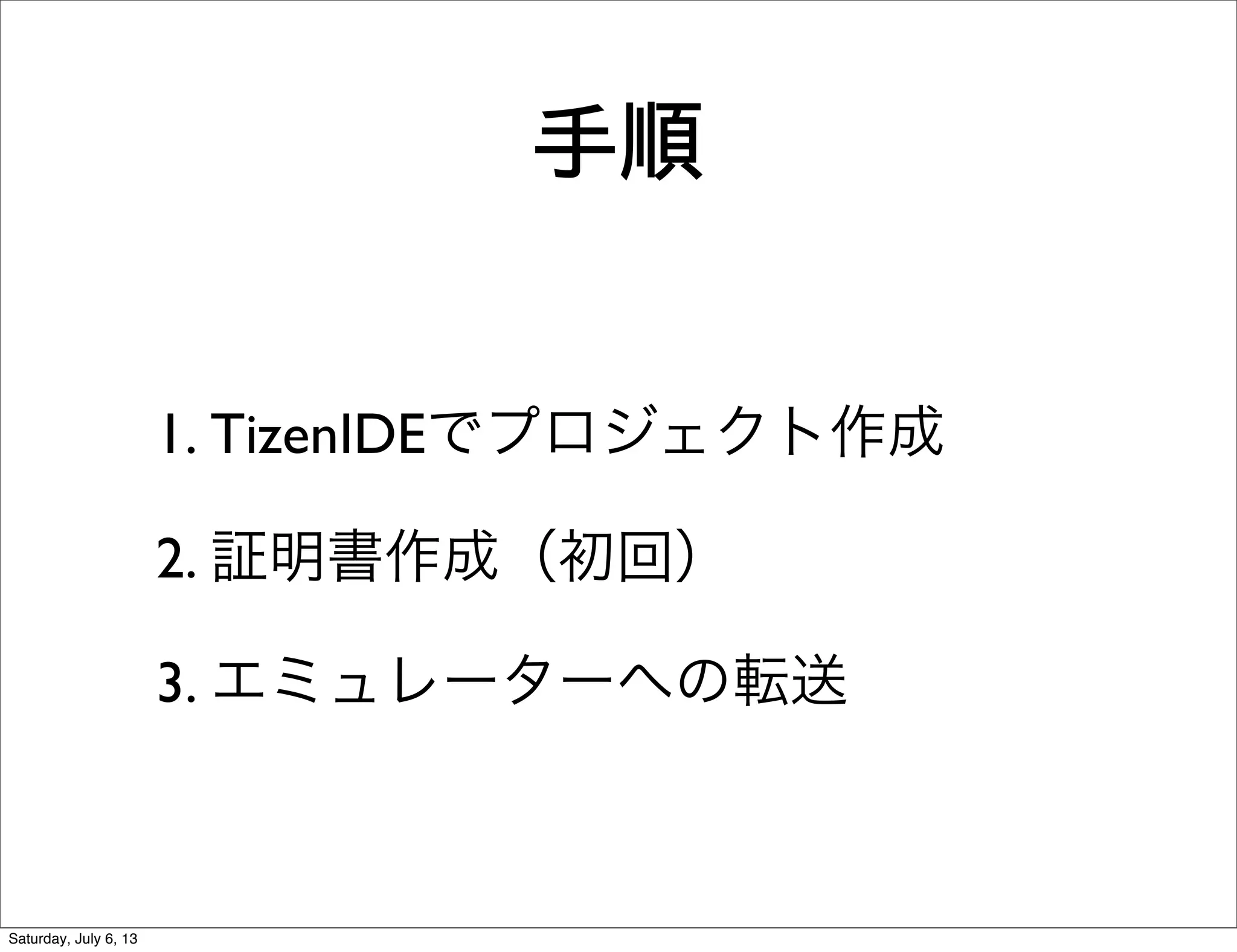 手順
1. TizenIDEでプロジェクト作成
2. 証明書作成（初回）
3. エミュレーターへの転送
Saturday, July 6, 13
 