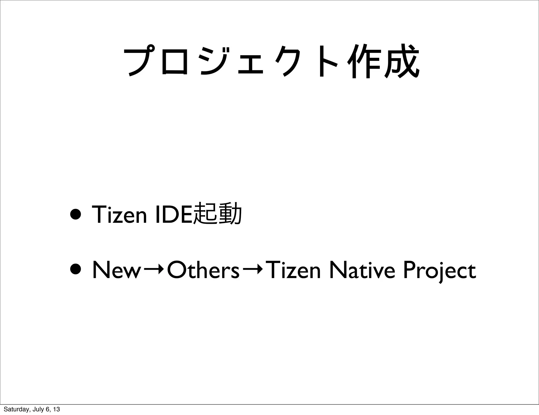 プロジェクト作成
• Tizen IDE起動
• New→Others→Tizen Native Project
Saturday, July 6, 13
 