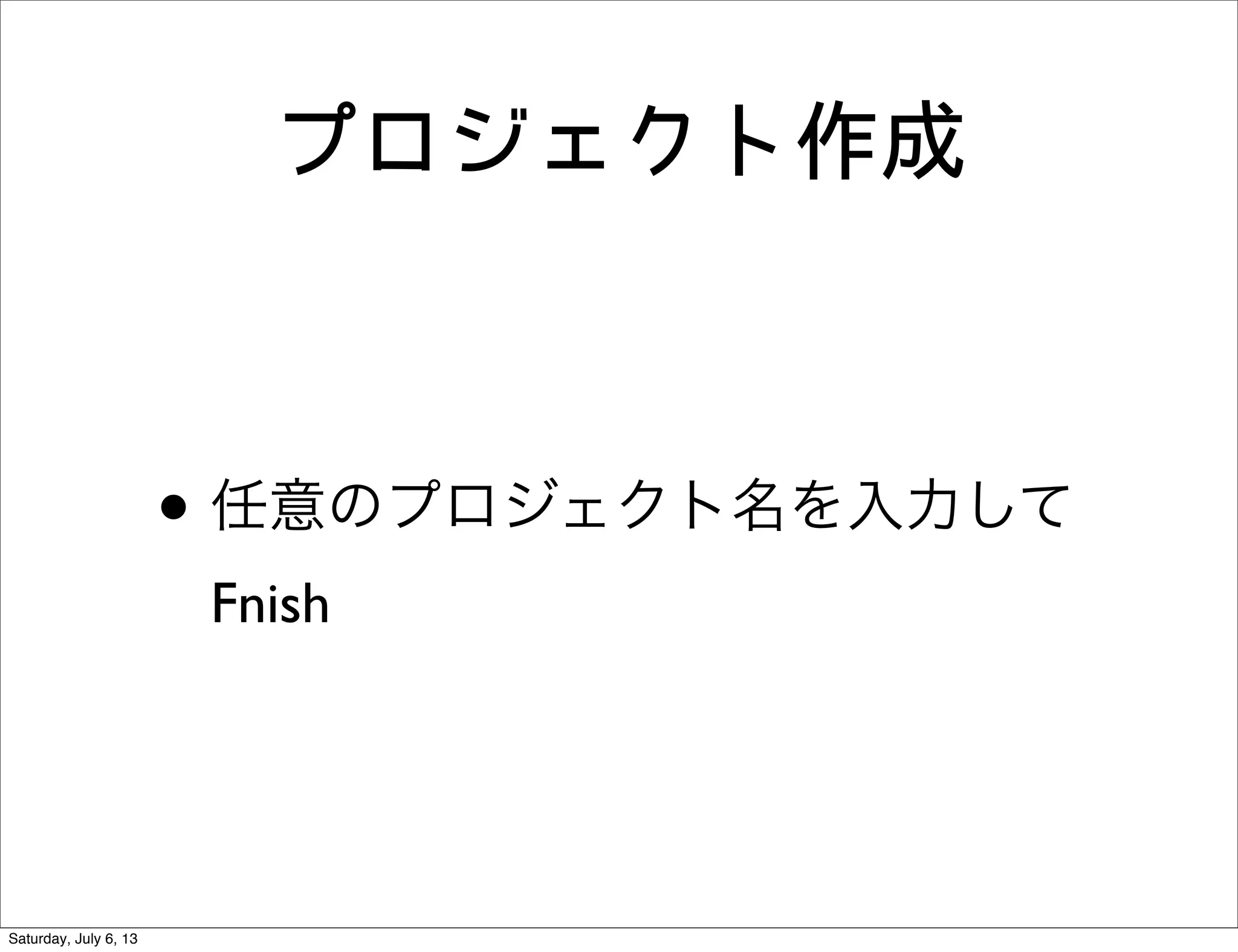 プロジェクト作成
• 任意のプロジェクト名を入力して
Fnish
Saturday, July 6, 13
 