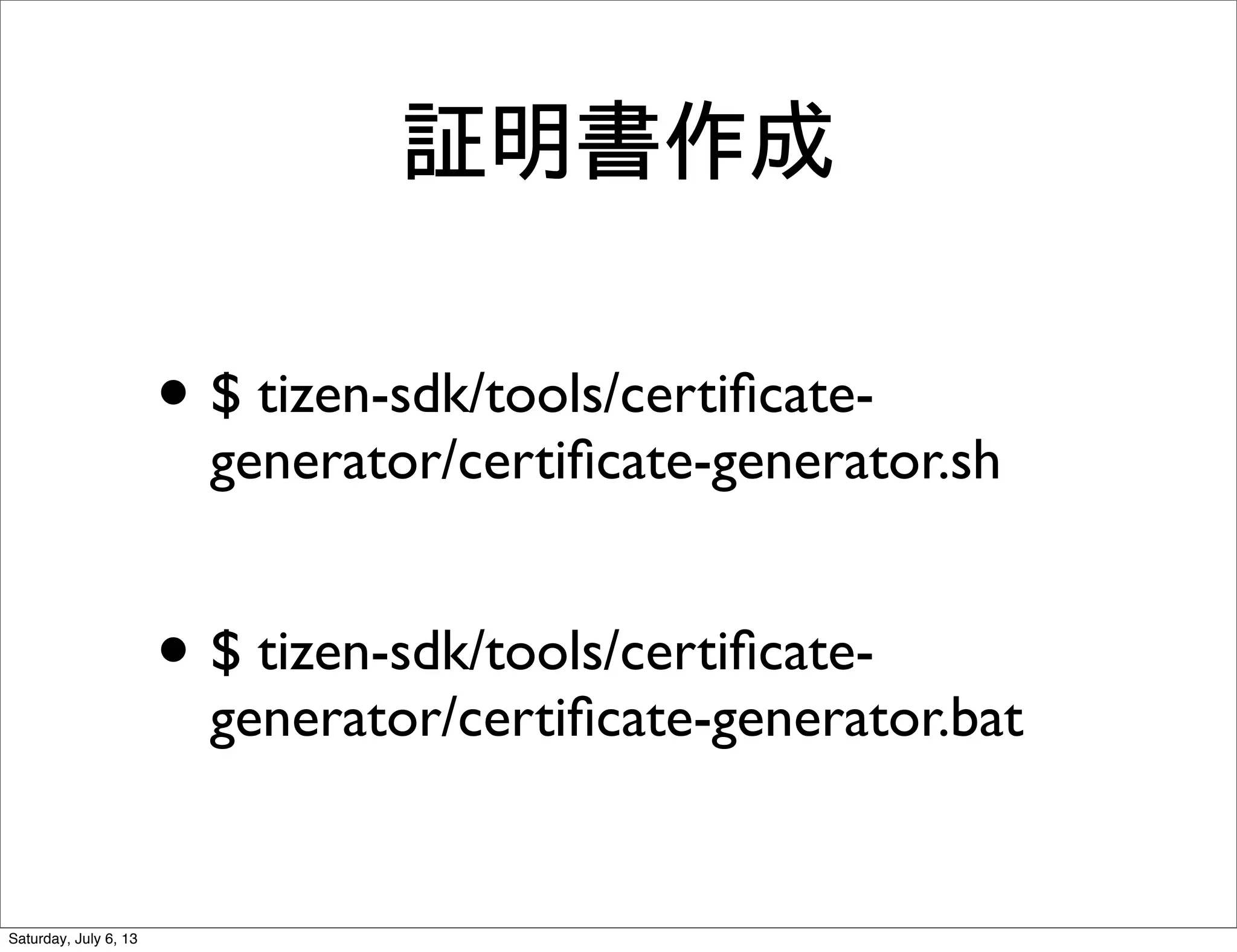 証明書作成
• $ tizen-sdk/tools/certiﬁcate-
generator/certiﬁcate-generator.sh
• $ tizen-sdk/tools/certiﬁcate-
generator/certiﬁcate-generator.bat
Saturday, July 6, 13
 