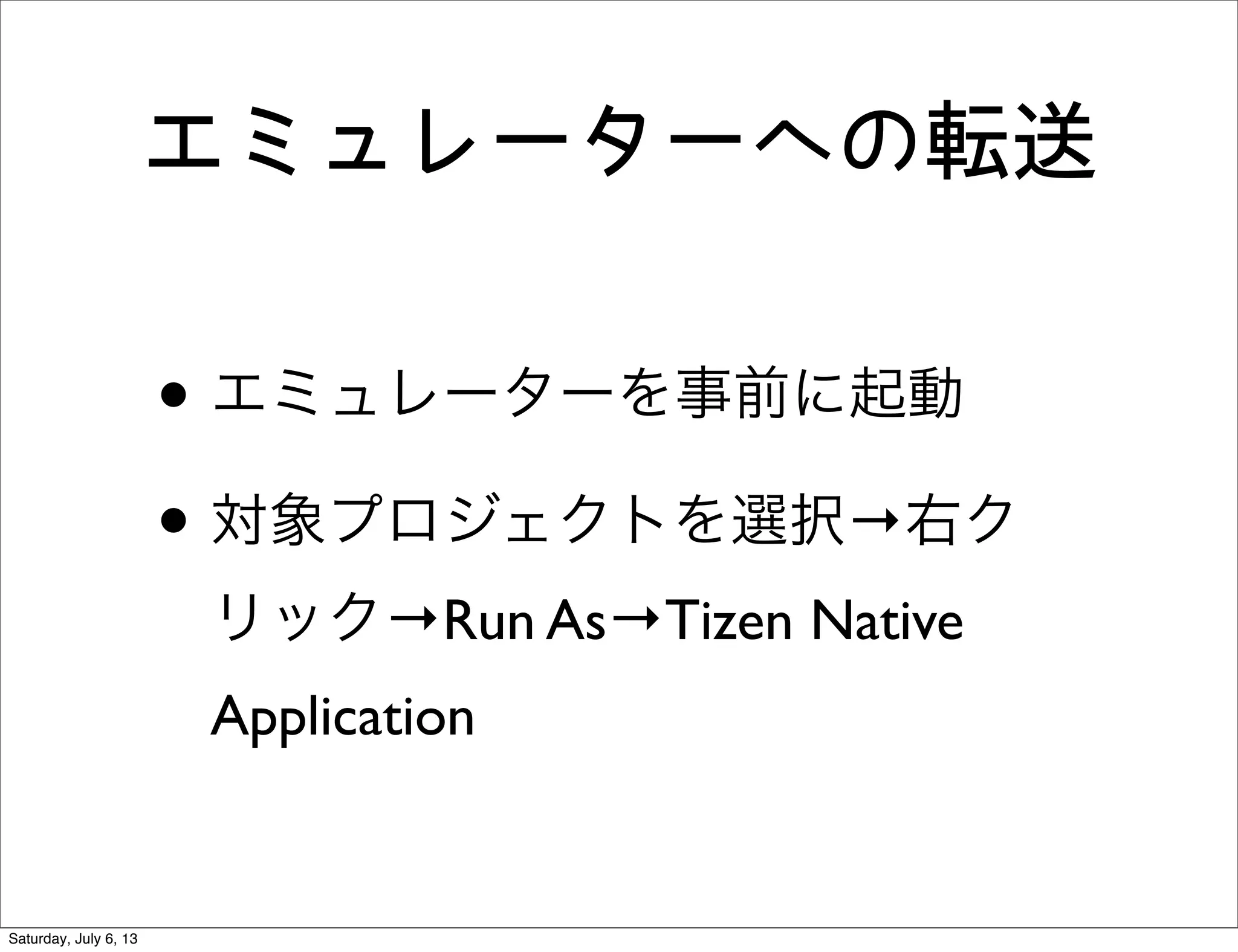 エミュレーターへの転送
• エミュレーターを事前に起動
• 対象プロジェクトを選択→右ク
リック→Run As→Tizen Native
Application
Saturday, July 6, 13
 
