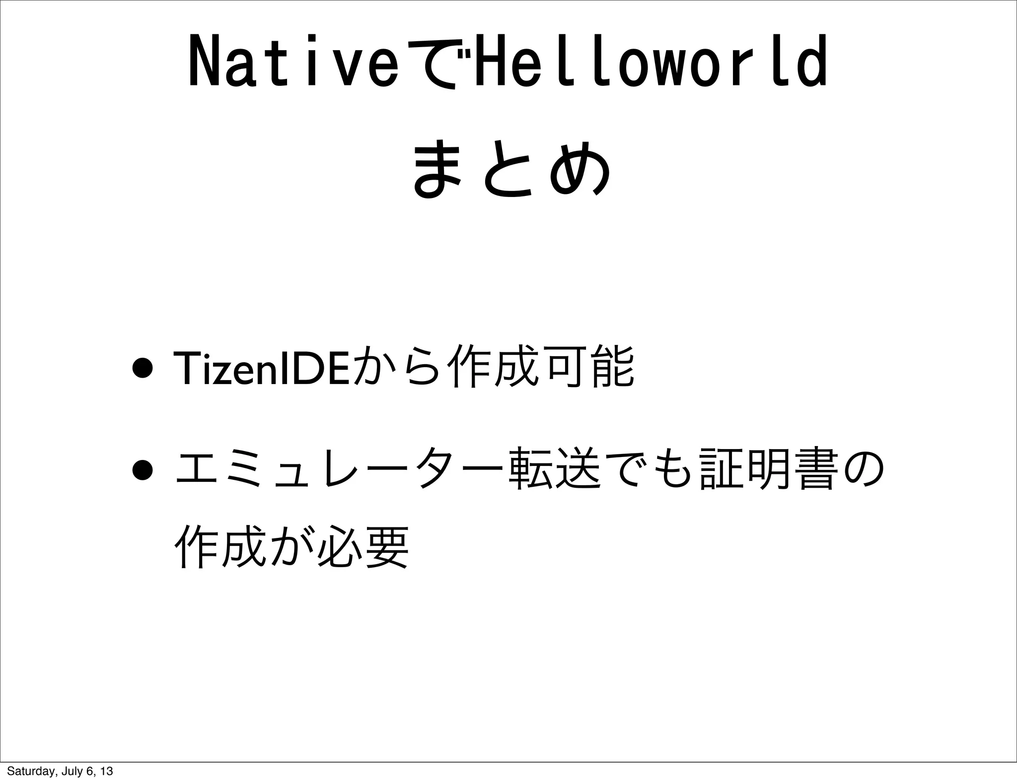 NativeでHelloworld
まとめ
• TizenIDEから作成可能
• エミュレーター転送でも証明書の
作成が必要
Saturday, July 6, 13
 