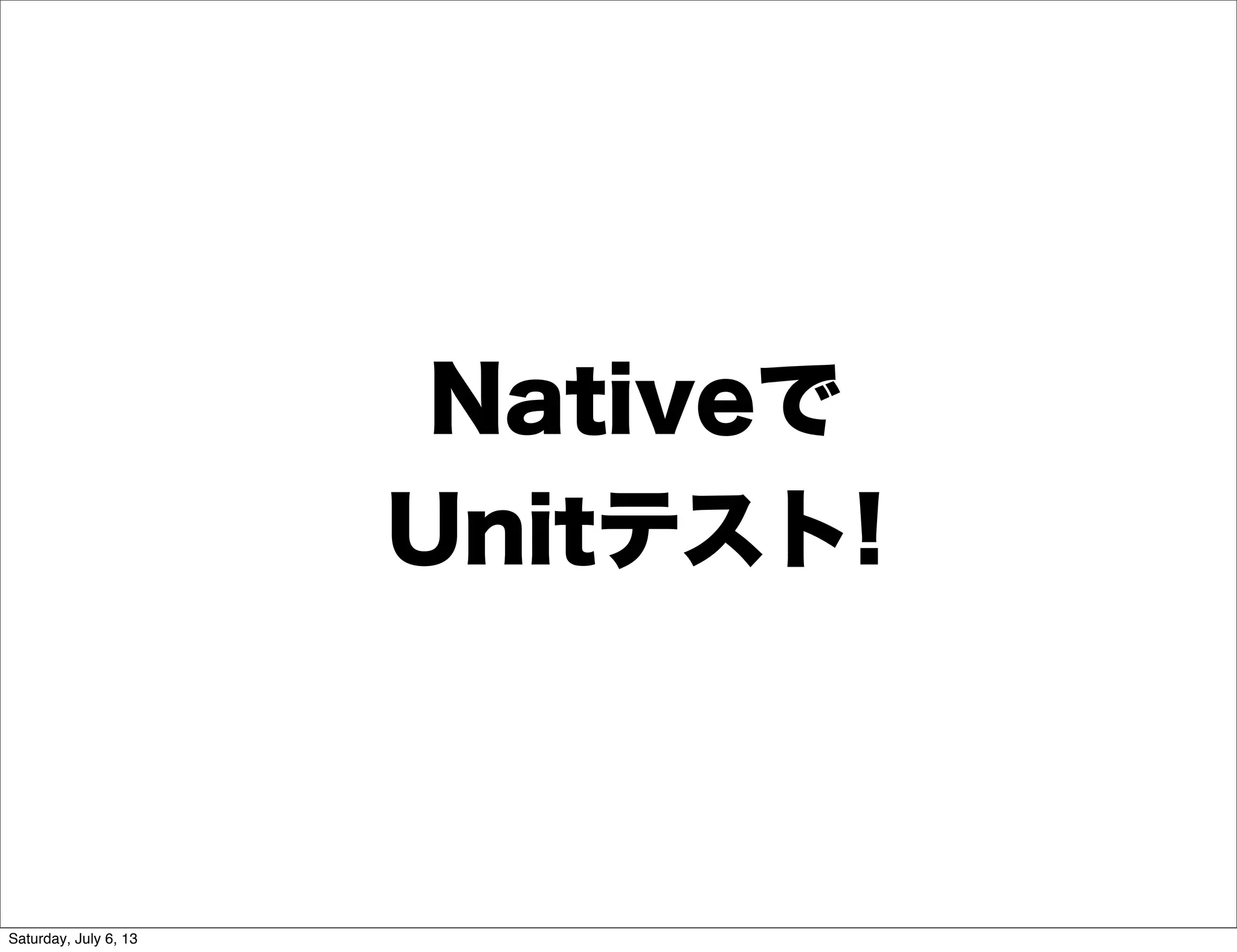 Nativeで
Unitテスト!
Saturday, July 6, 13
 