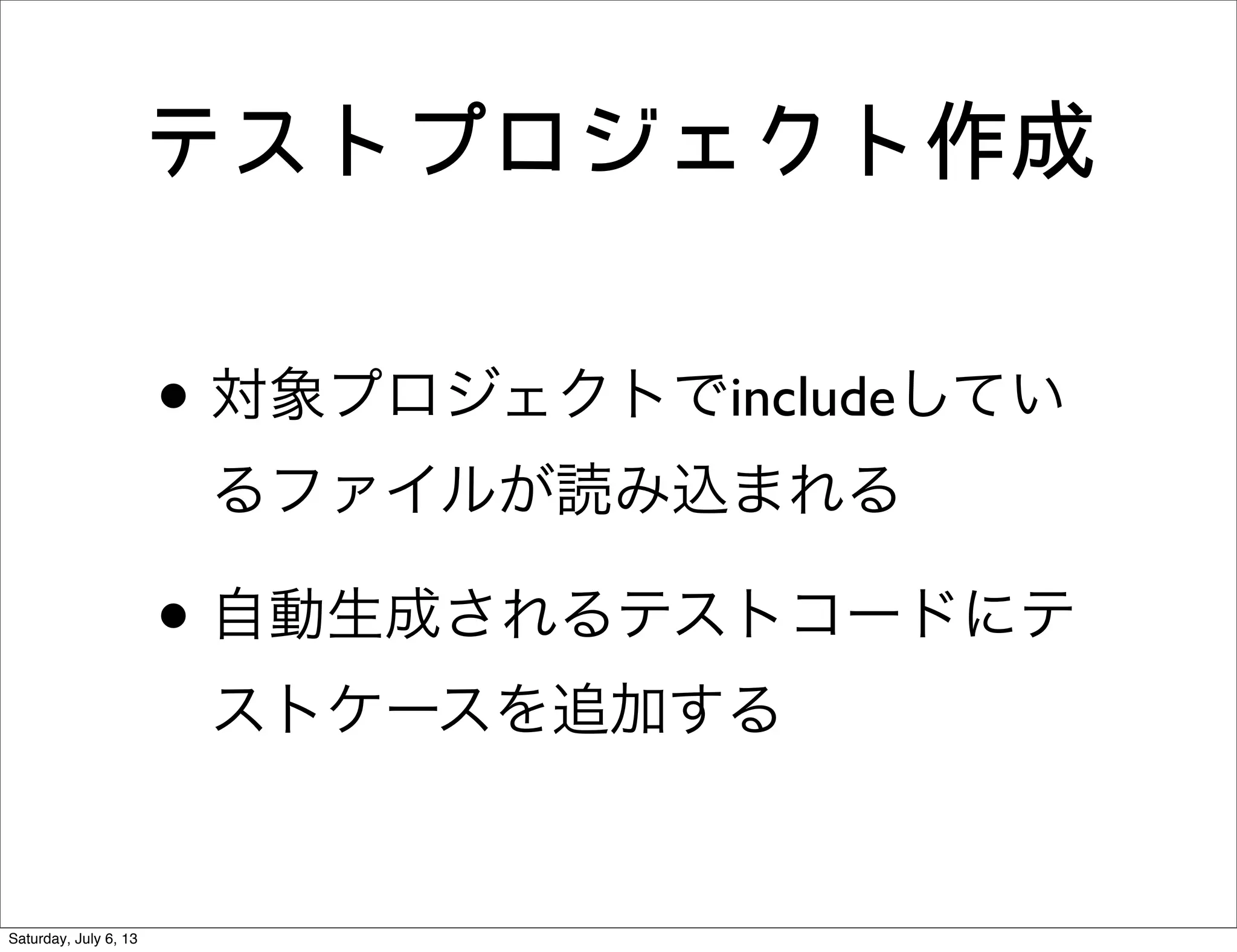 テストプロジェクト作成
• 対象プロジェクトでincludeしてい
るファイルが読み込まれる
• 自動生成されるテストコードにテ
ストケースを追加する
Saturday, July 6, 13
 