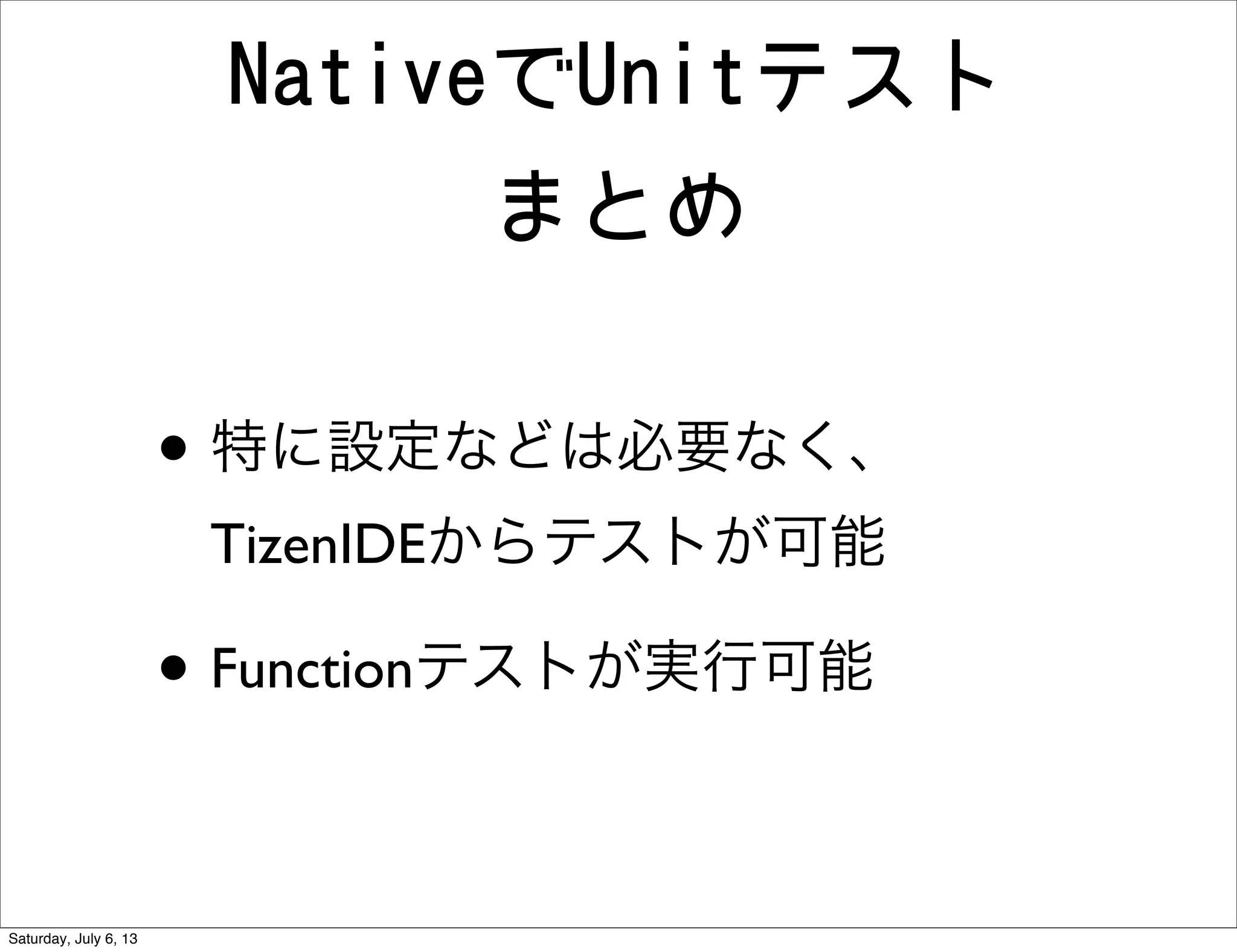 NativeでUnitテスト
まとめ
• 特に設定などは必要なく、
TizenIDEからテストが可能
• Functionテストが実行可能
Saturday, July 6, 13
 