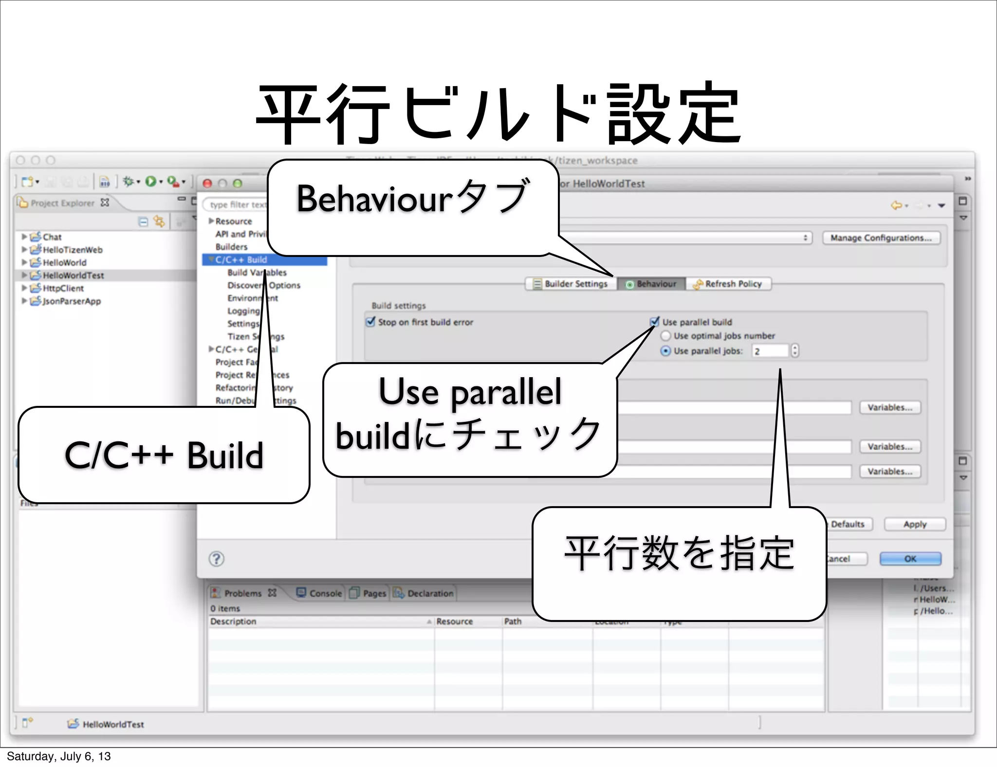 平行ビルド設定
C/C++ Build
Behaviourタブ
Use parallel
buildにチェック
平行数を指定
Saturday, July 6, 13
 