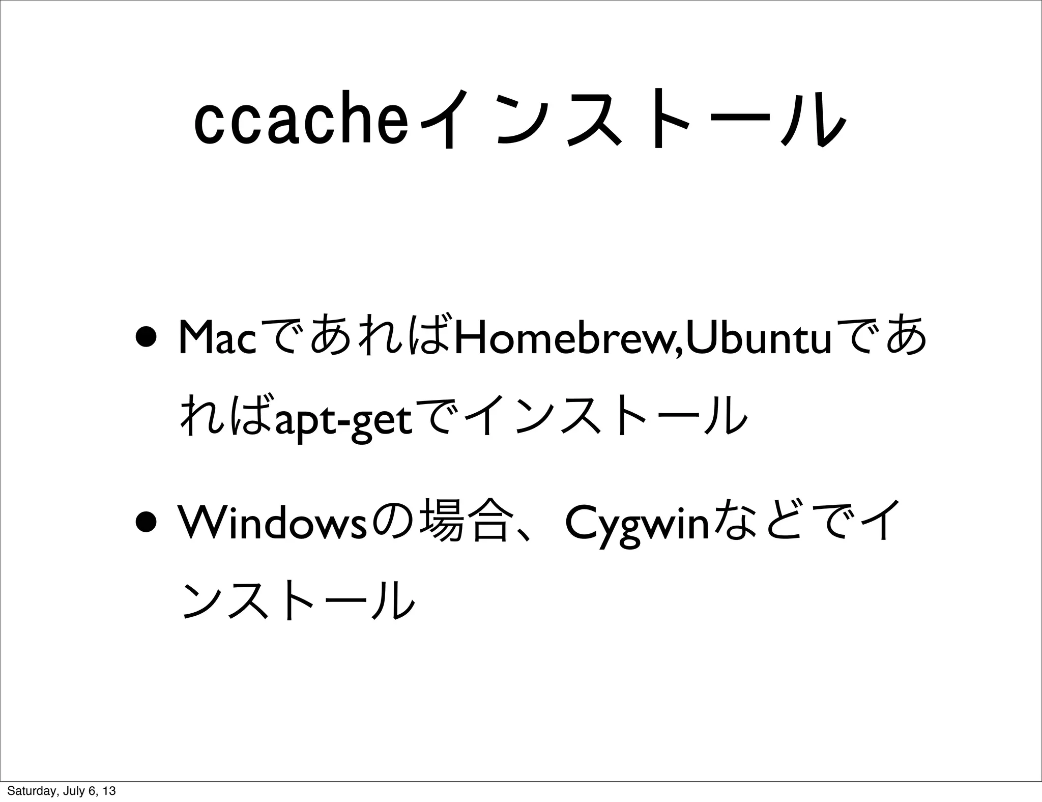 ccacheインストール
• MacであればHomebrew,Ubuntuであ
ればapt-getでインストール
• Windowsの場合、Cygwinなどでイ
ンストール
Saturday, July 6, 13
 