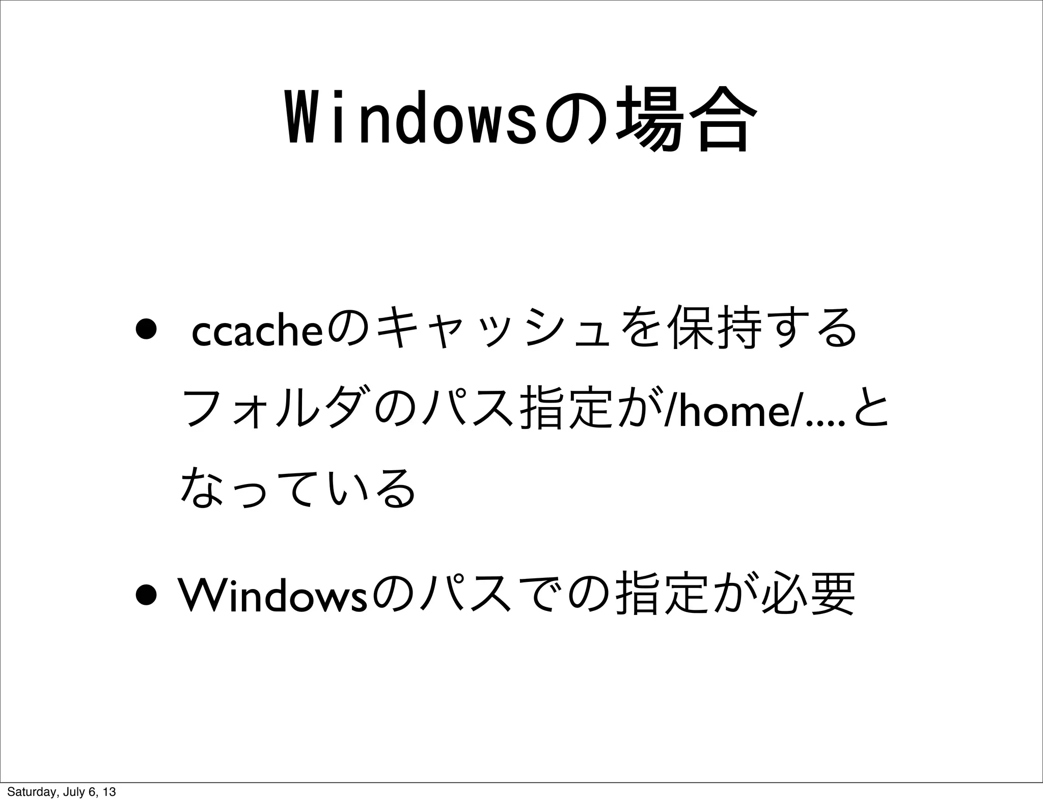 Windowsの場合
• ccacheのキャッシュを保持する
フォルダのパス指定が/home/....と
なっている
• Windowsのパスでの指定が必要
Saturday, July 6, 13
 
