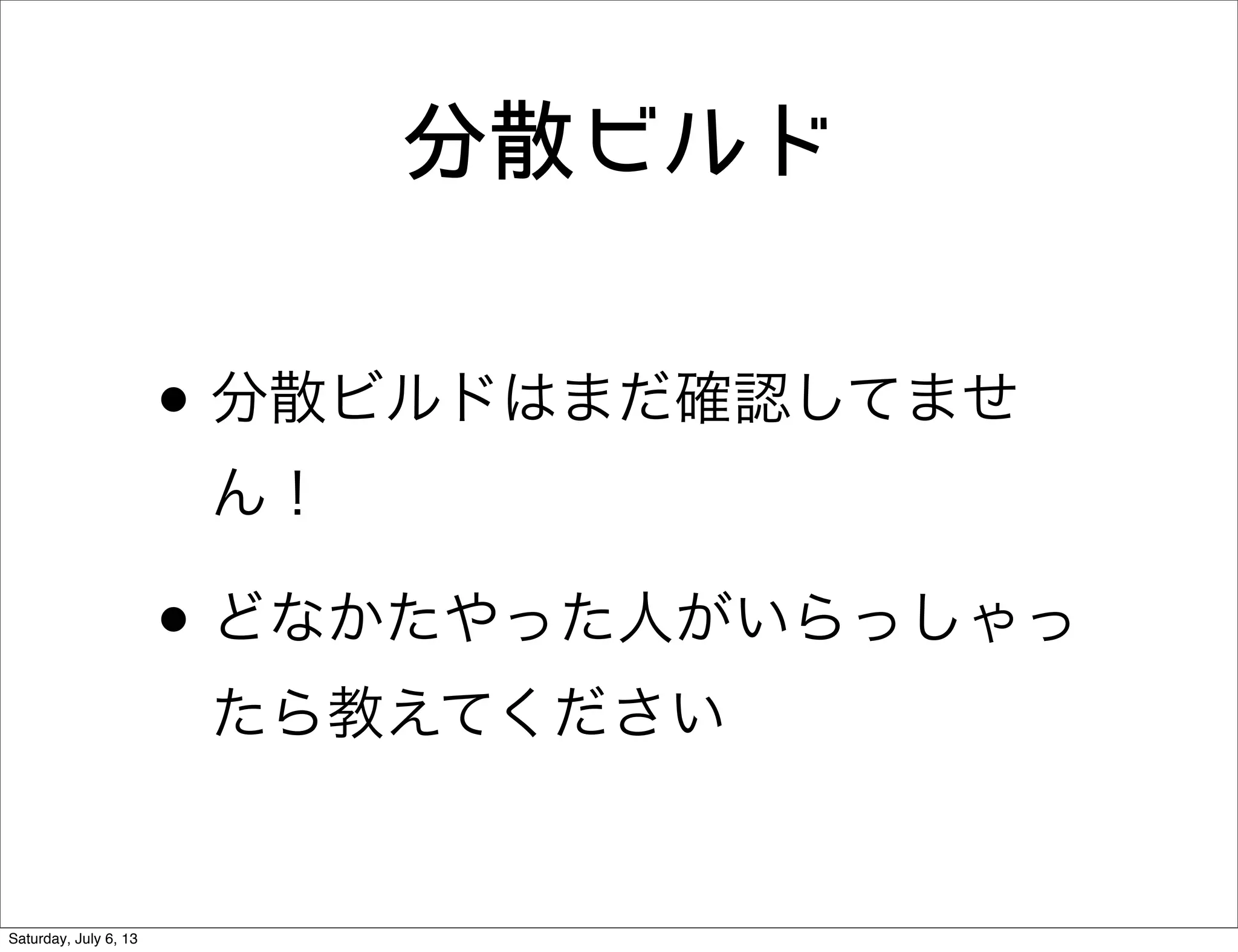 分散ビルド
• 分散ビルドはまだ確認してませ
ん！
• どなかたやった人がいらっしゃっ
たら教えてください
Saturday, July 6, 13
 
