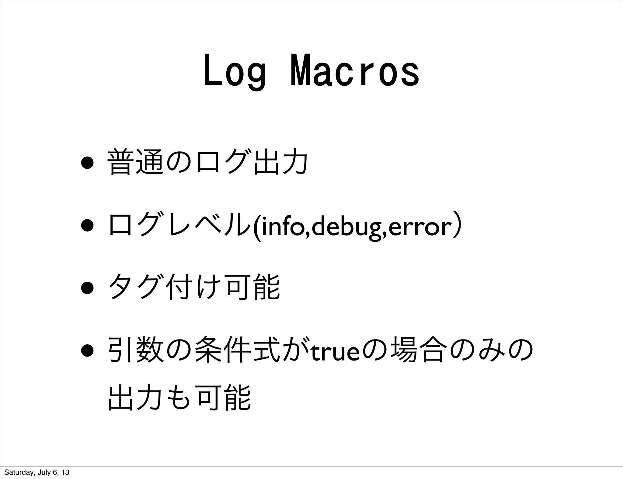 Log Macros
• 普通のログ出力
• ログレベル(info,debug,error）
• タグ付け可能
• 引数の条件式がtrueの場合のみの
出力も可能
Saturday, July 6, 13
 