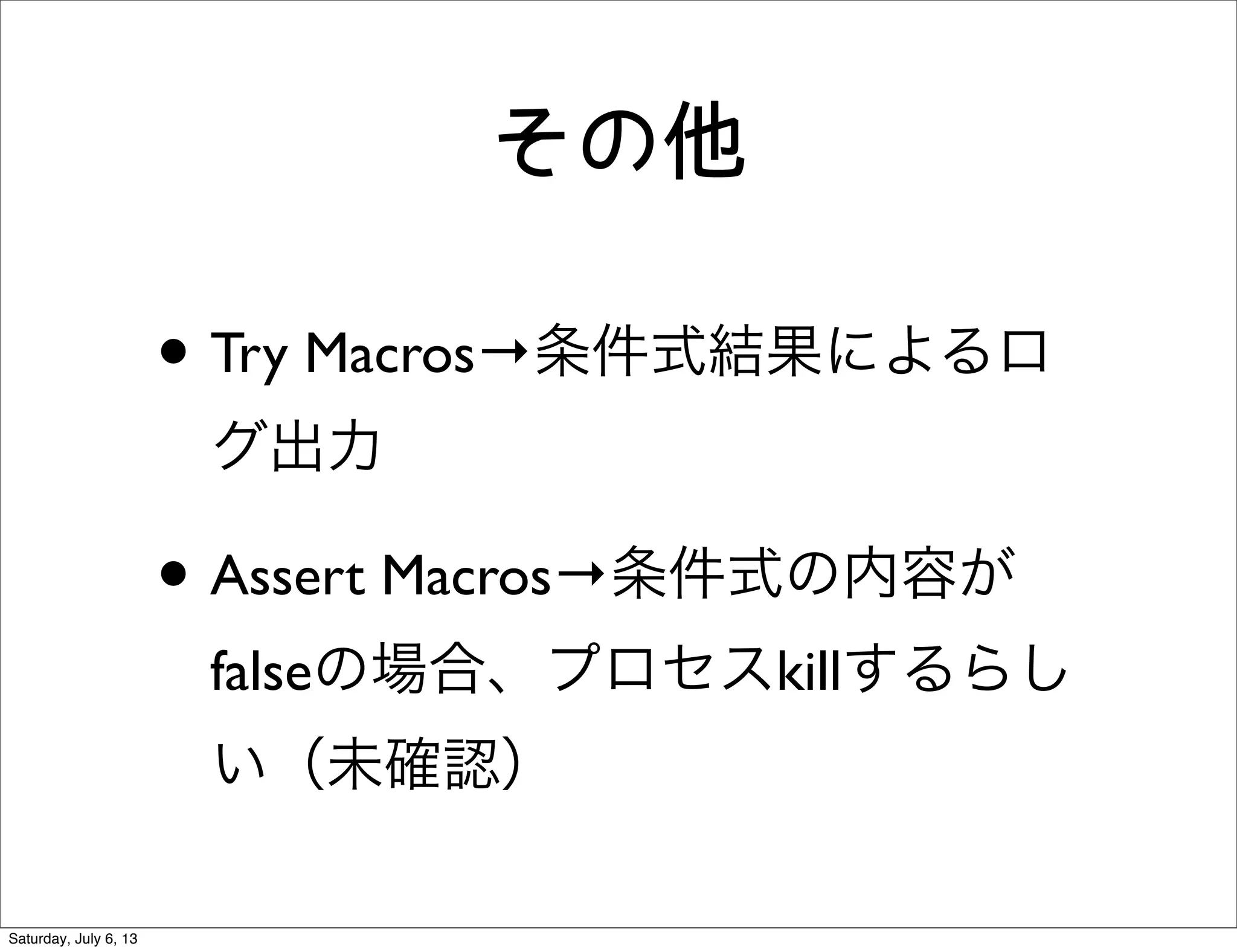 その他
• Try Macros→条件式結果によるロ
グ出力
• Assert Macros→条件式の内容が
falseの場合、プロセスkillするらし
い（未確認）
Saturday, July 6, 13
 