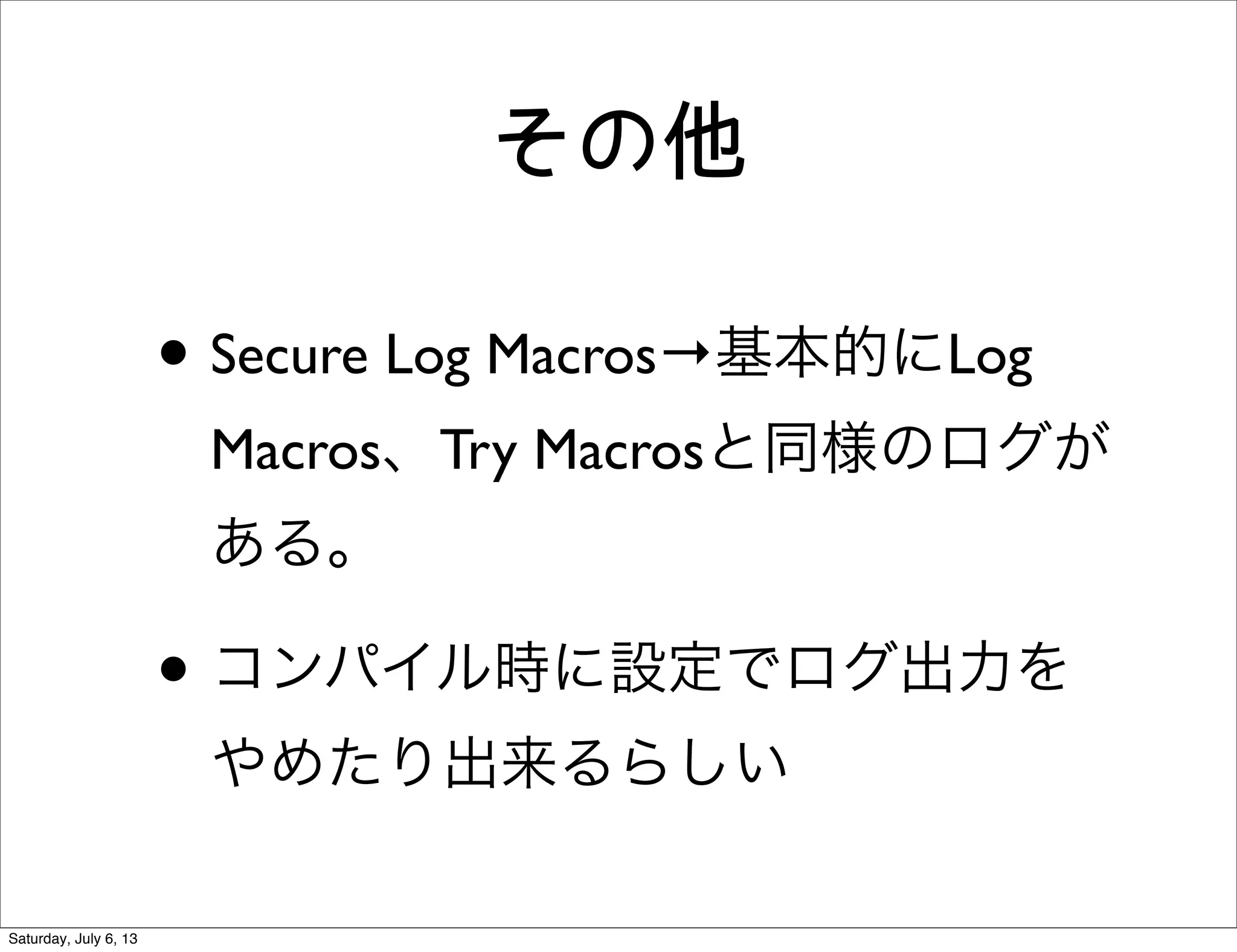 その他
• Secure Log Macros→基本的にLog
Macros、Try Macrosと同様のログが
ある。
• コンパイル時に設定でログ出力を
やめたり出来るらしい
Saturday, July 6, 13
 