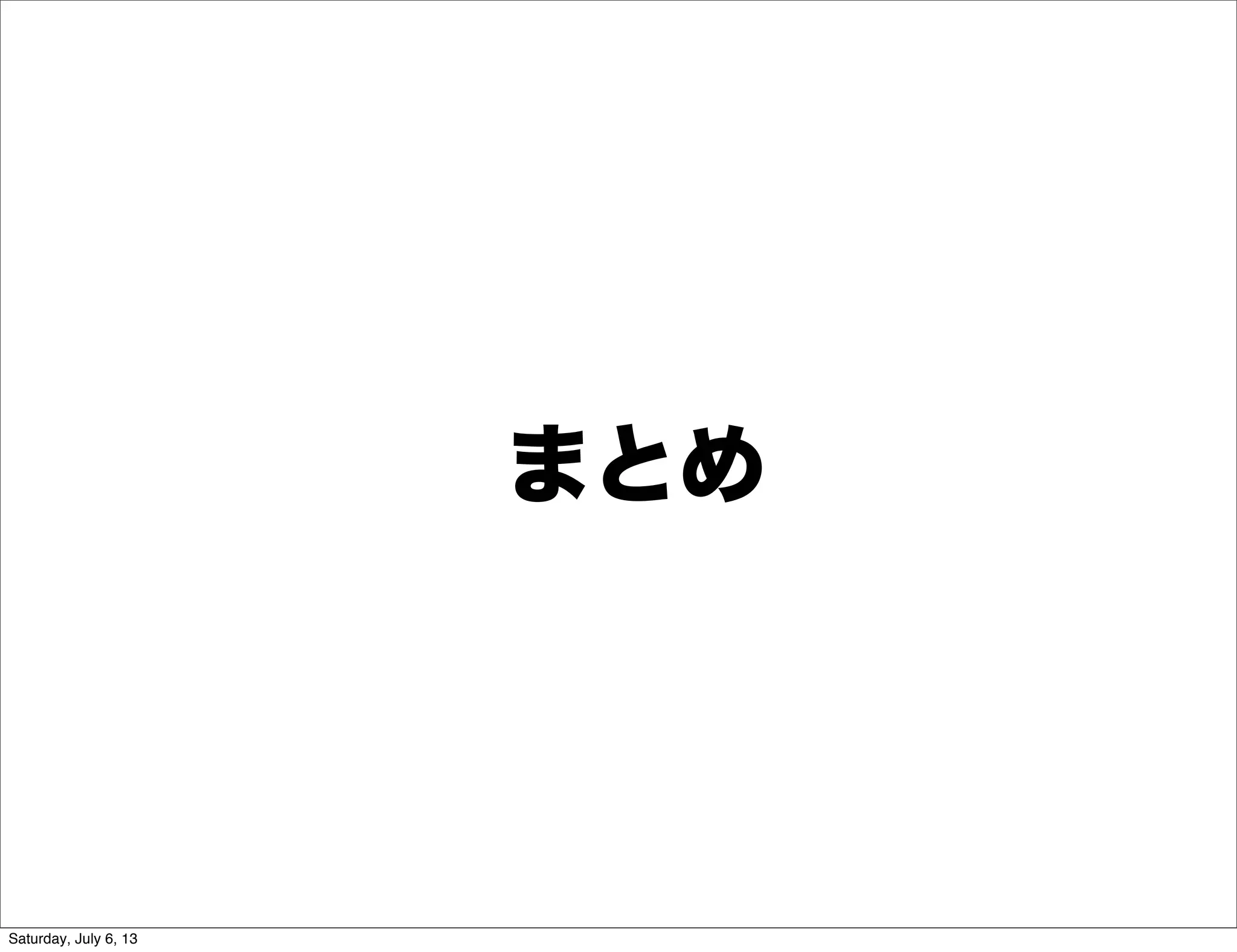 まとめ
Saturday, July 6, 13
 