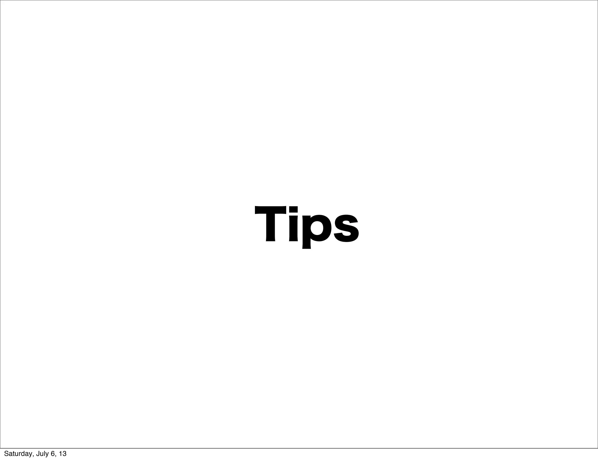 Tips
Saturday, July 6, 13
 