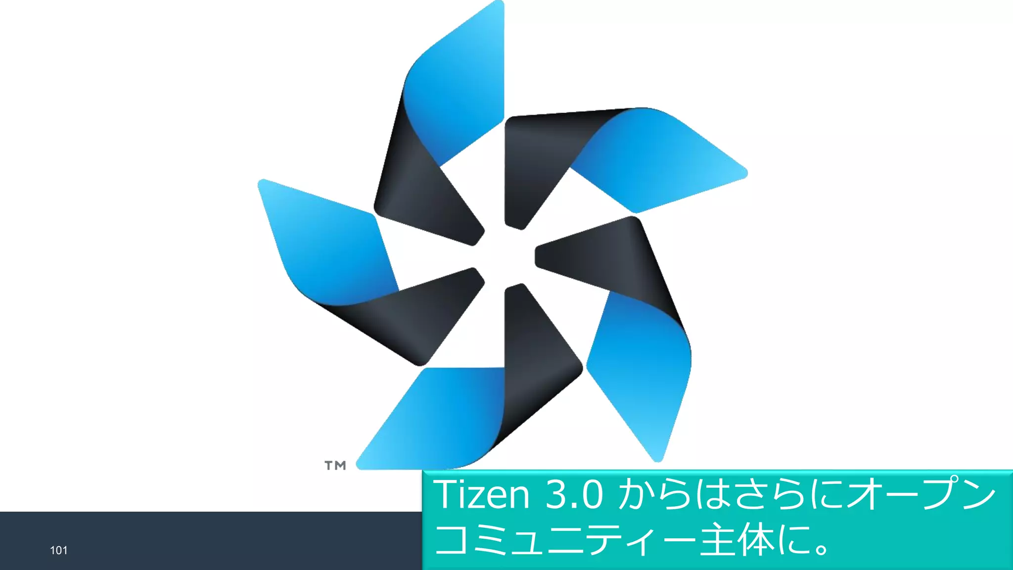 101
Tizen 3.0 からはさらにオープン
コミュニティー主体に。
 