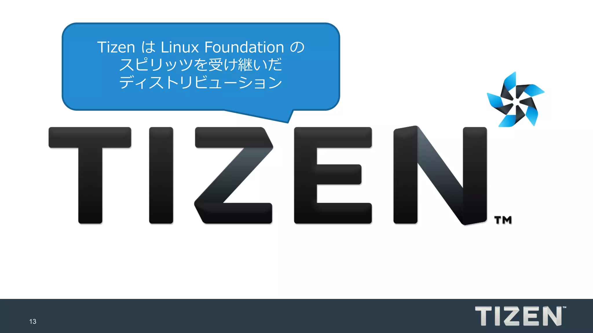 13
Tizen は Linux Foundation の
スピリッツを受け継いだ
ディストリビューション
 