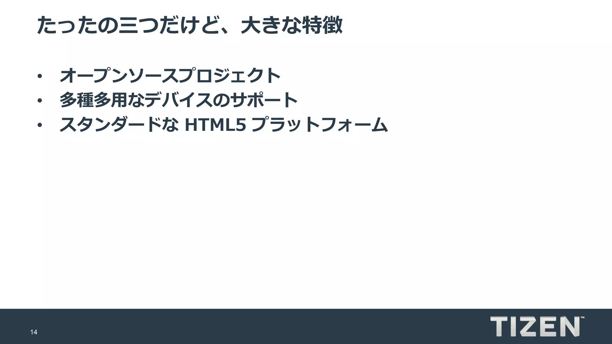 14
たったの三つだけど、大きな特徴
• オープンソースプロジェクト
• 多種多用なデバイスのサポート
• スタンダードな HTML5 プラットフォーム
 