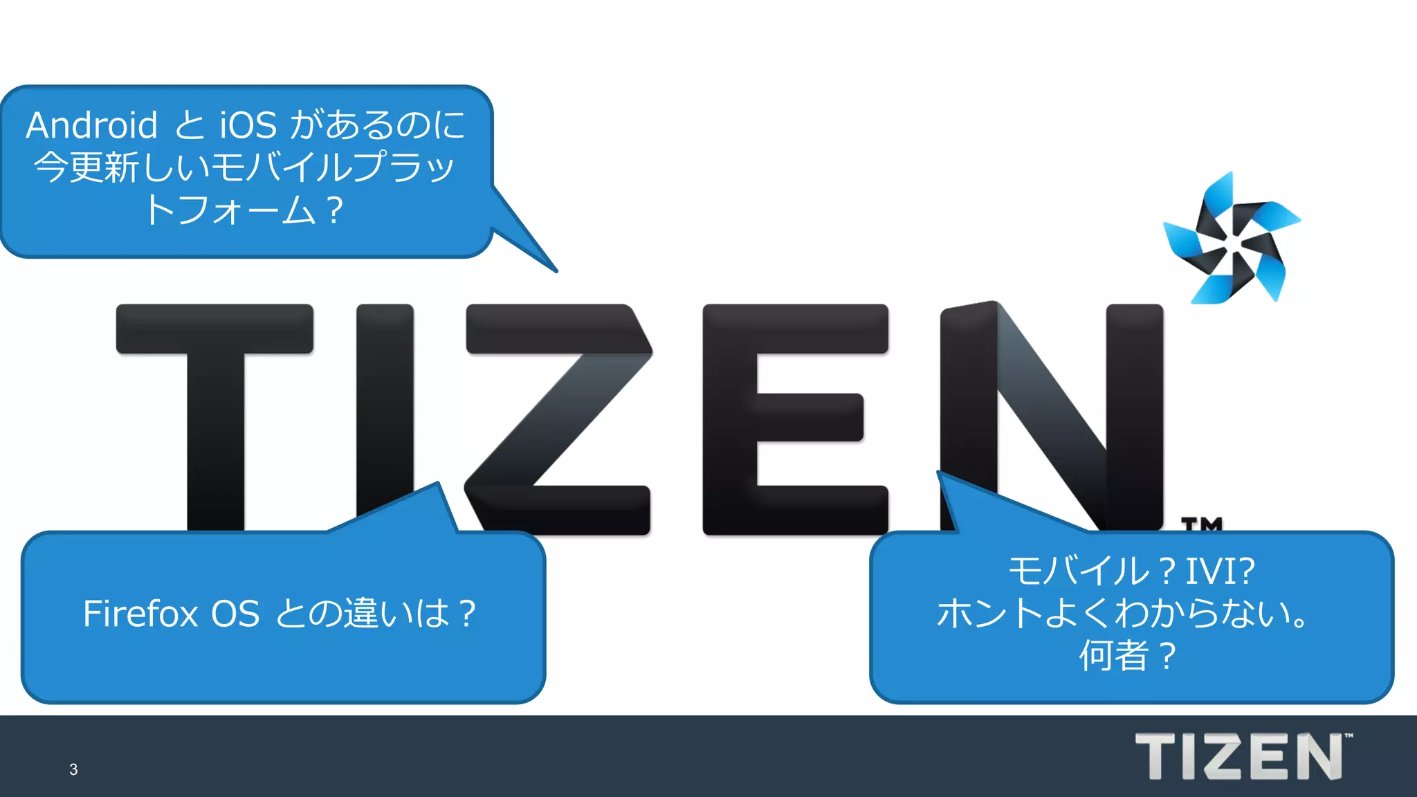 3
Android と iOS があるのに
今更新しいモバイルプラッ
トフォーム？
モバイル？IVI?
ホントよくわからない。
何者？
Firefox OS との違いは？
 