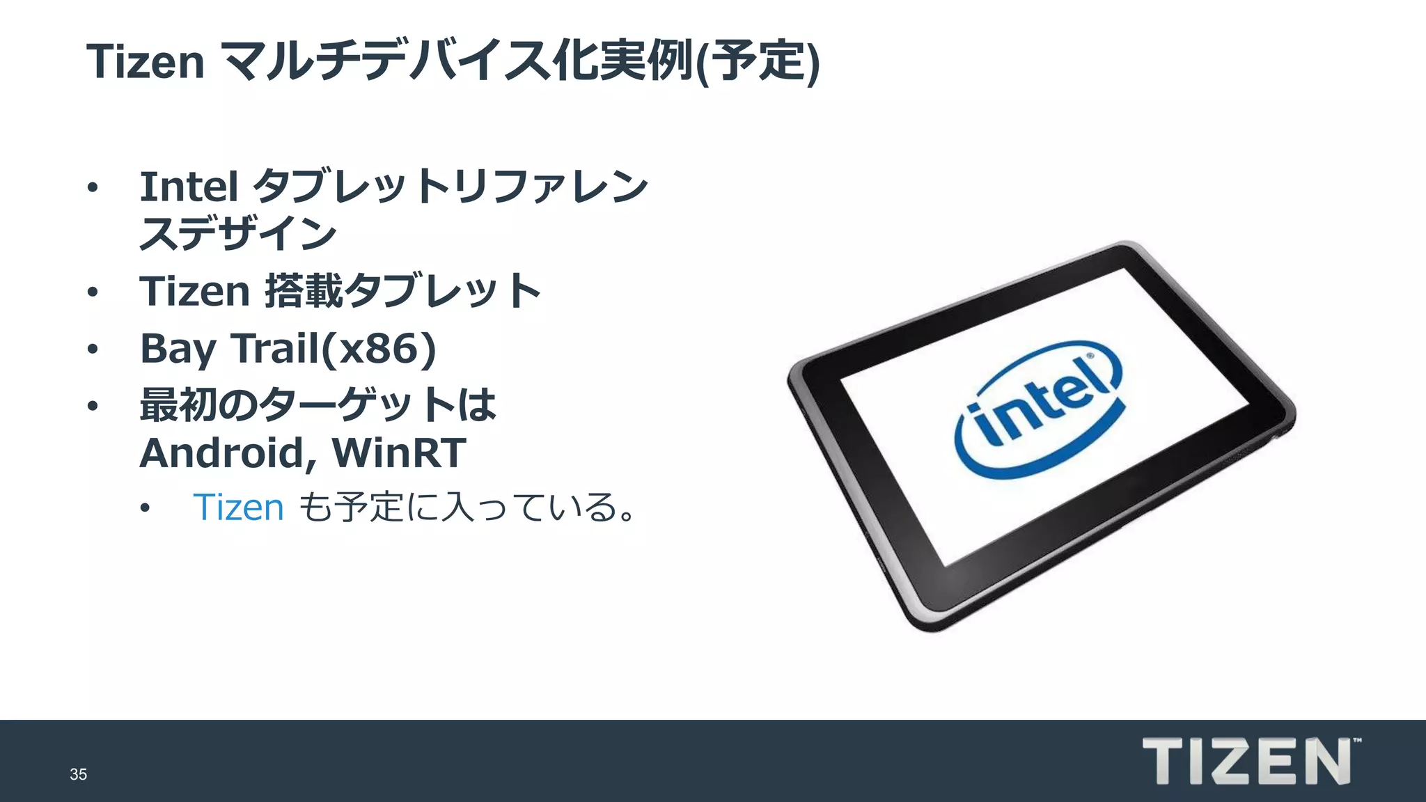 35
Tizen マルチデバイス化実例(予定)
• Intel タブレットリファレン
スデザイン
• Tizen 搭載タブレット
• Bay Trail(x86)
• 最初のターゲットは
Android, WinRT
• Tizen も予定に入っている。
 