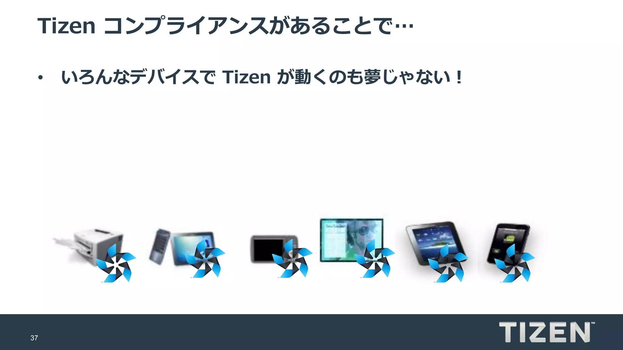 37
Tizen コンプライアンスがあることで…
• いろんなデバイスで Tizen が動くのも夢じゃない！
 