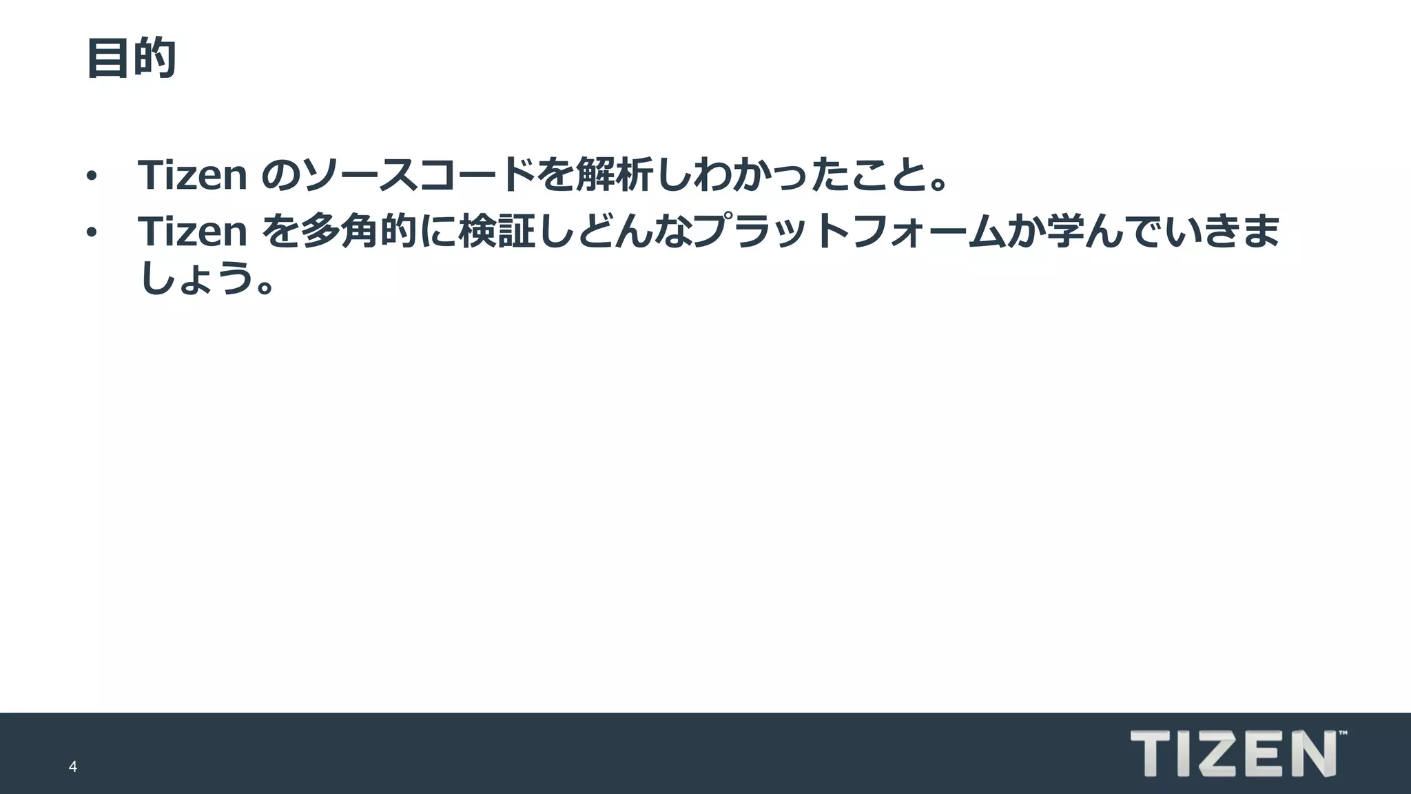 4
目的
• Tizen のソースコードを解析しわかったこと。
• Tizen を多角的に検証しどんなプラットフォームか学んでいきま
しょう。
 