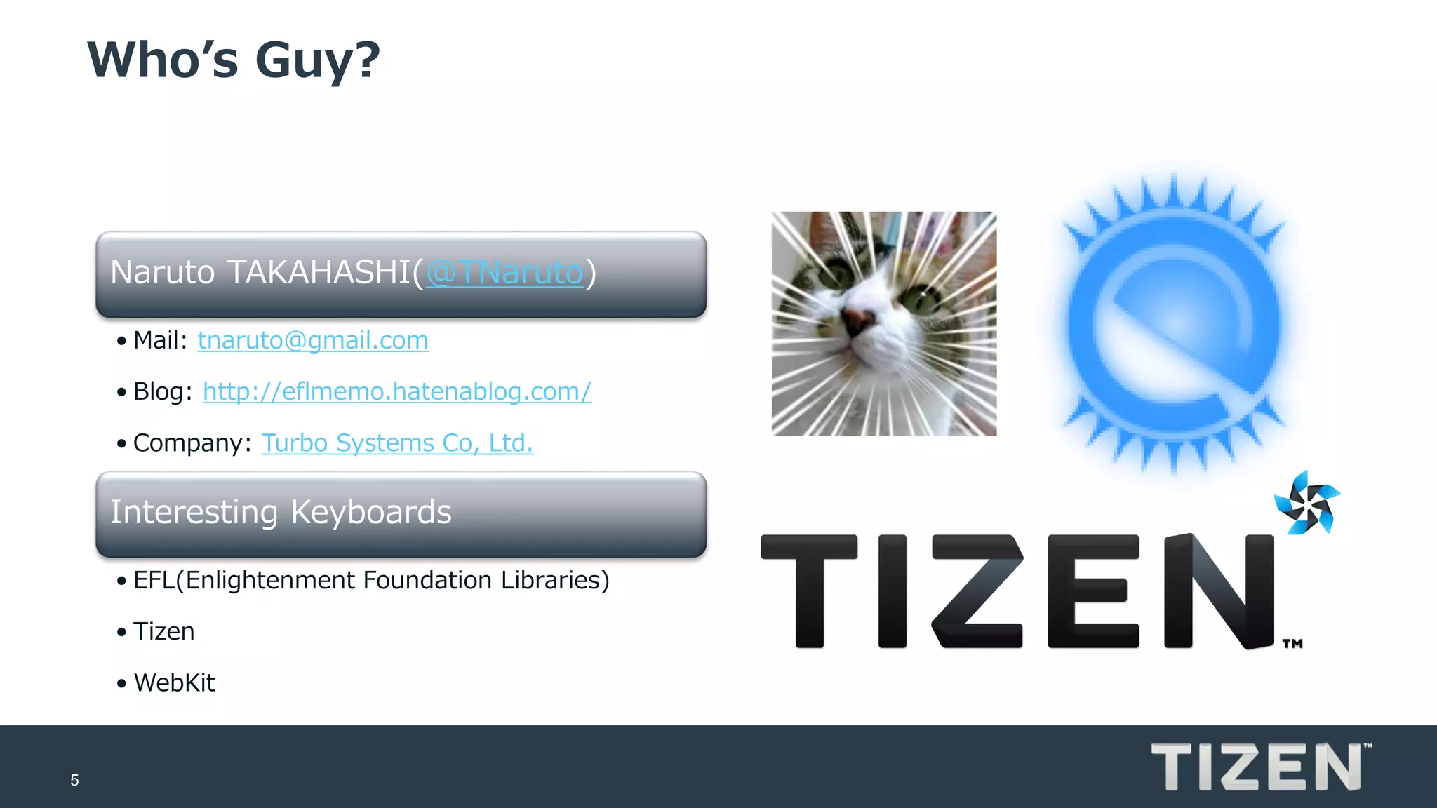 5
Who’s Guy?
Naruto TAKAHASHI(@TNaruto)
• Mail: tnaruto@gmail.com
• Blog: http://eflmemo.hatenablog.com/
• Company: Turbo Systems Co, Ltd.
Interesting Keyboards
• EFL(Enlightenment Foundation Libraries)
• Tizen
• WebKit
 