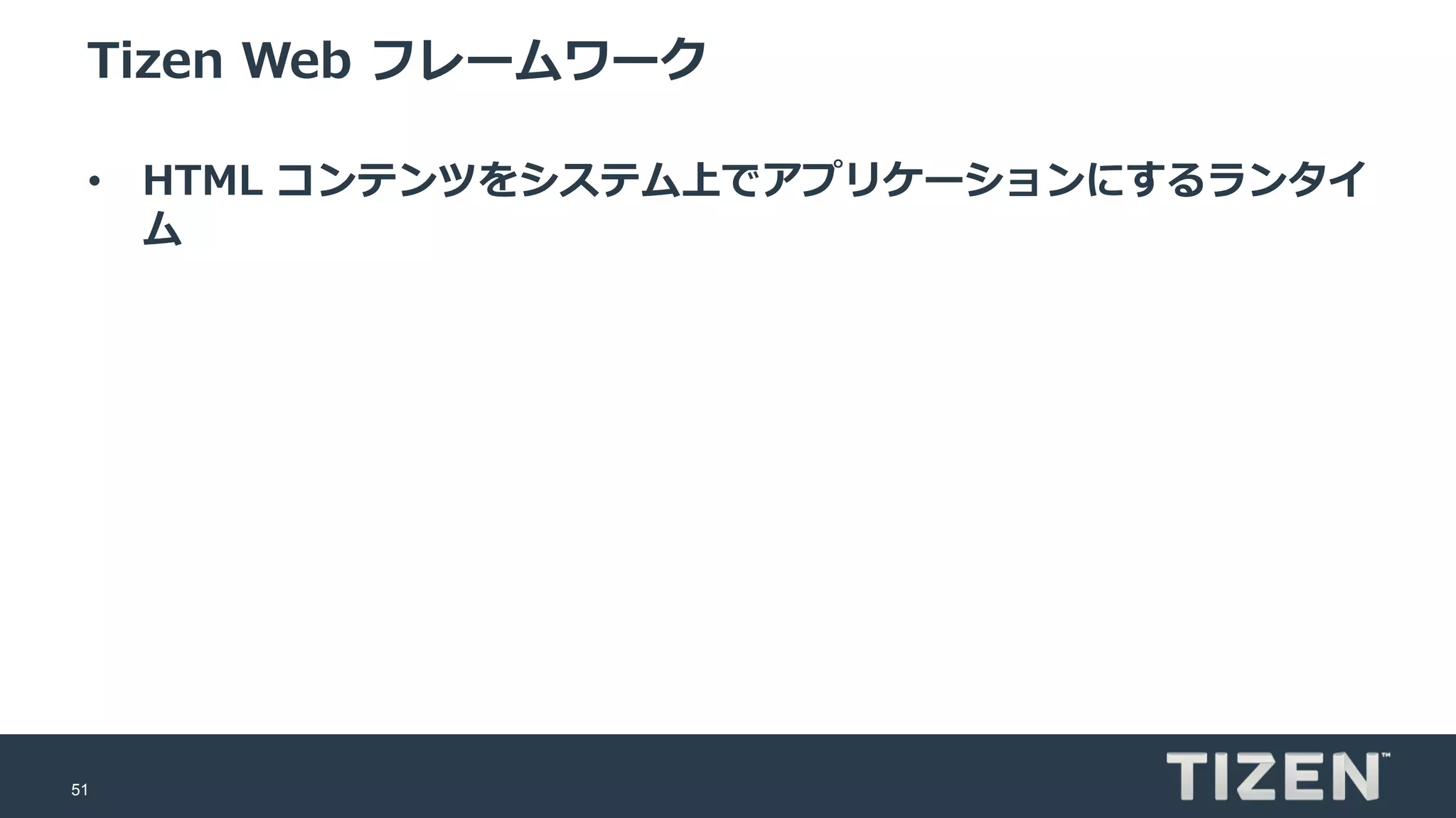 51
Tizen Web フレームワーク
• HTML コンテンツをシステム上でアプリケーションにするランタイ
ム
 