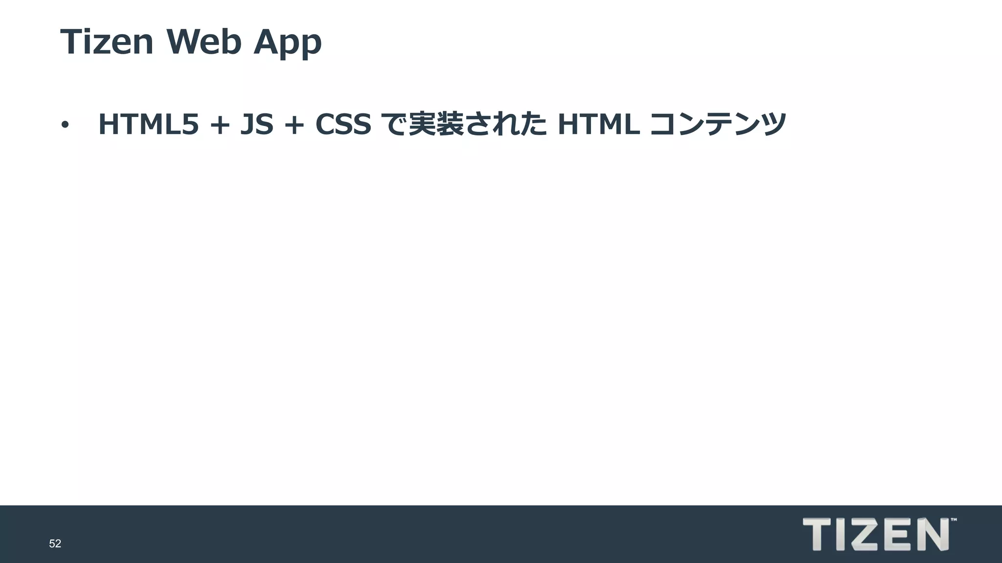 52
Tizen Web App
• HTML5 + JS + CSS で実装された HTML コンテンツ
 
